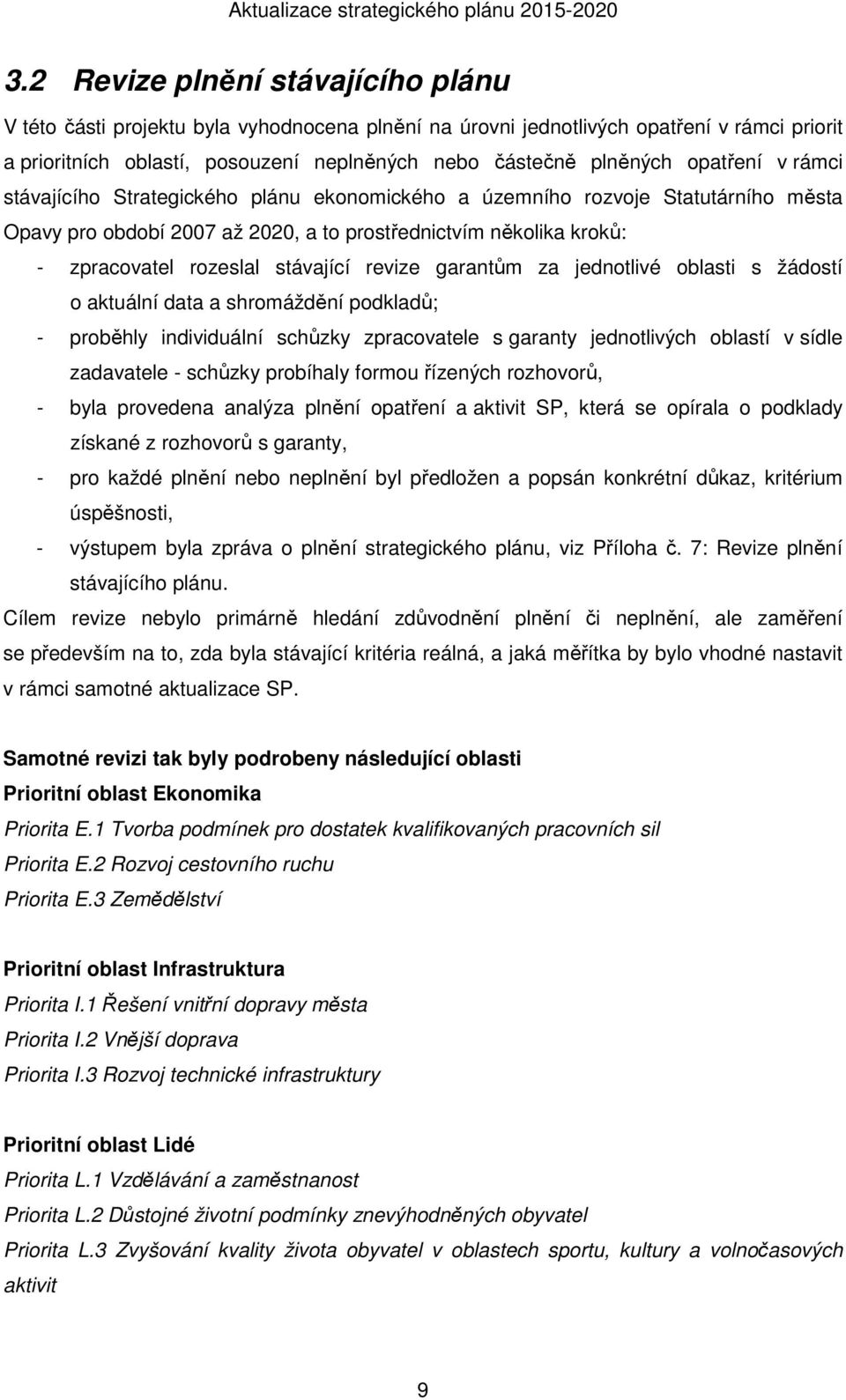 stávající revize garantům za jednotlivé oblasti s žádostí o aktuální data a shromáždění podkladů; - proběhly individuální schůzky zpracovatele s garanty jednotlivých oblastí v sídle zadavatele -