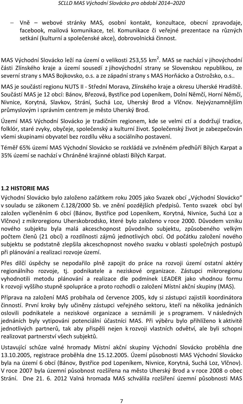 MAS se nachází v jihovýchodní části Zlínského kraje a území sousedí z jihovýchodní strany se Slovenskou republikou, ze severní strany s MAS Bojkovsko, o.s. a ze západní strany s MAS Horňácko a Ostrožsko, o.