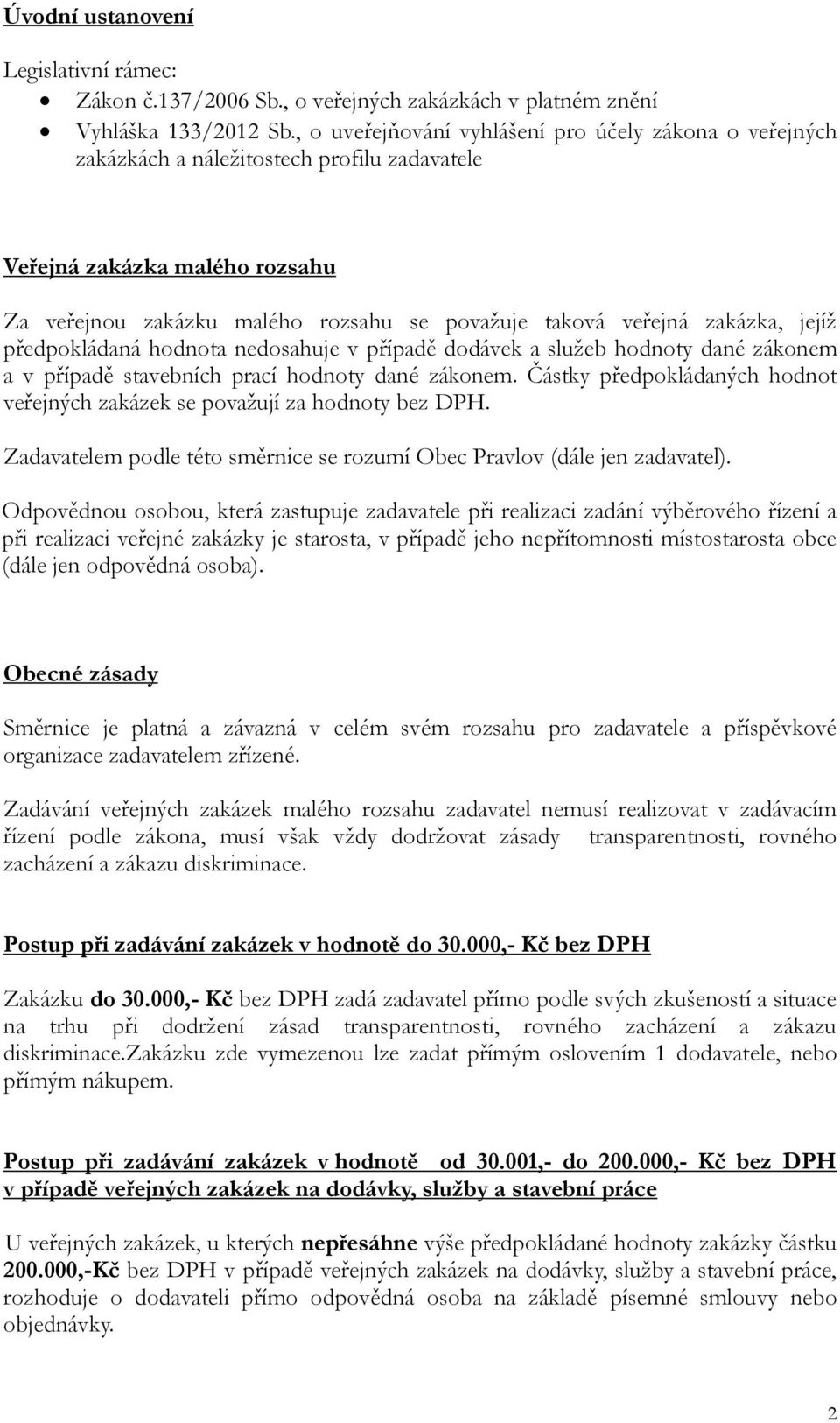 zakázka, jejíž předpokládaná hodnota nedosahuje v případě dodávek a služeb hodnoty dané zákonem a v případě stavebních prací hodnoty dané zákonem.