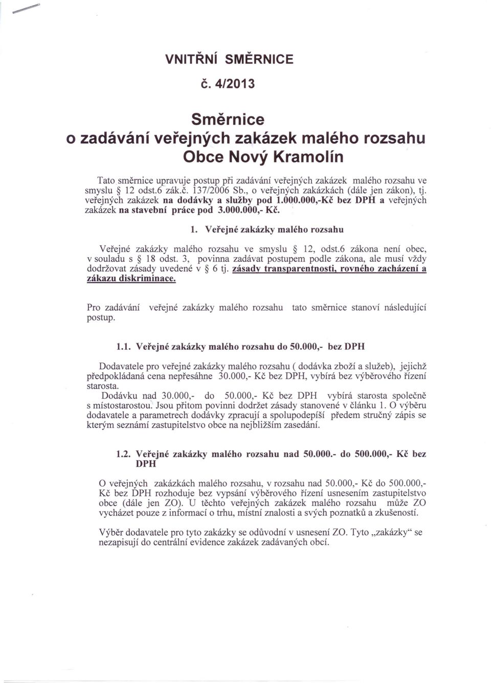 6 zákona není obec, v souladu s 18 odst. 3, povinna zadávat postupem podle zákona, ale musí vždy dodržovat zásady uvedené v 6 tj. zásady transparentnosti, rovného zacházení a zákazu diskriminace.