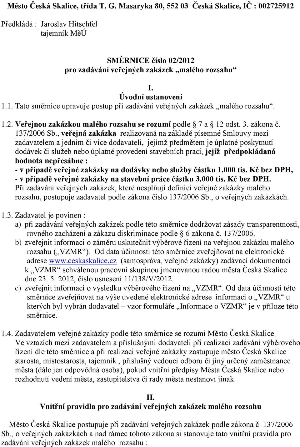 , veřejná zakázka realizovaná na základě písemné Smlouvy mezi zadavatelem a jedním či více dodavateli, jejímž předmětem je úplatné poskytnutí dodávek či služeb nebo úplatné provedení stavebních