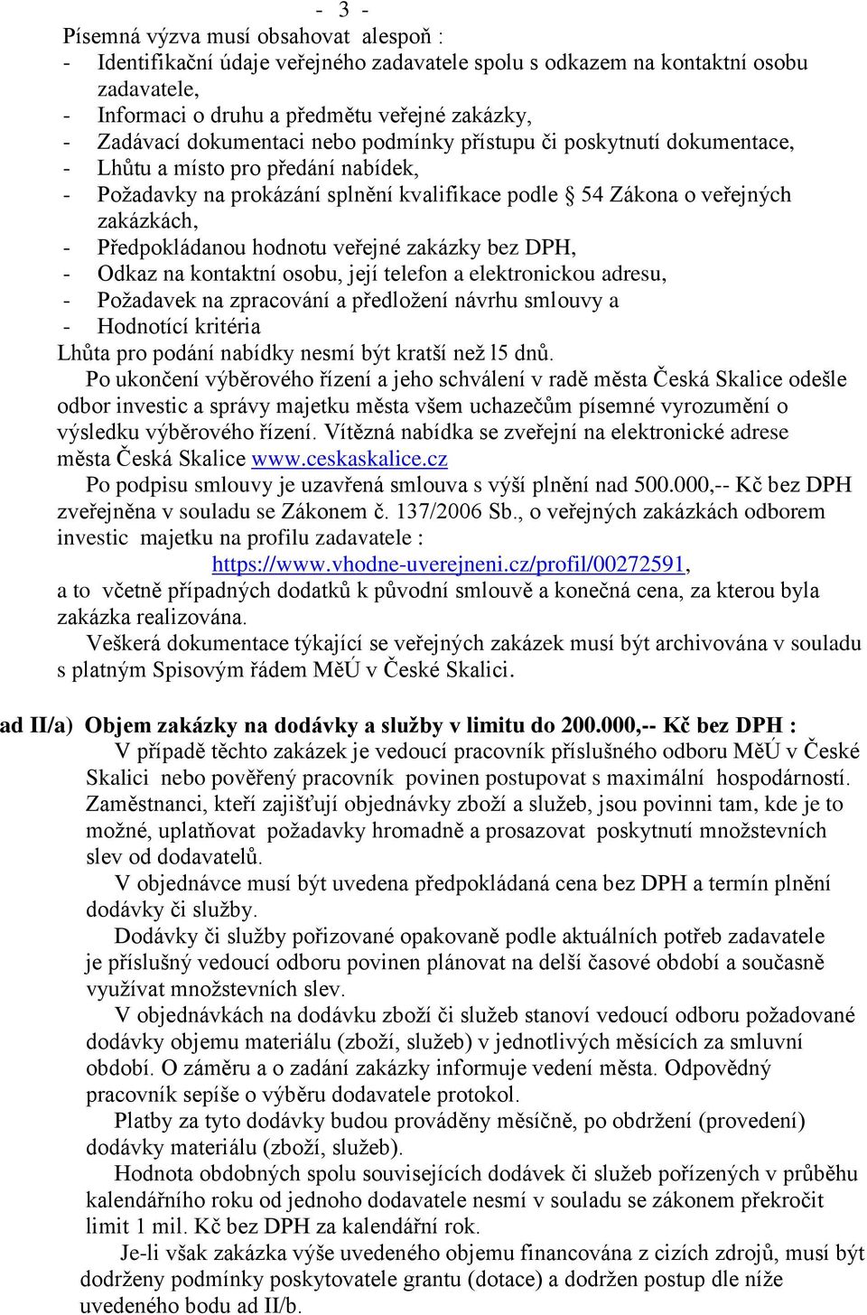 hodnotu veřejné zakázky bez DPH, - Odkaz na kontaktní osobu, její telefon a elektronickou adresu, - Požadavek na zpracování a předložení návrhu smlouvy a - Hodnotící kritéria Lhůta pro podání nabídky