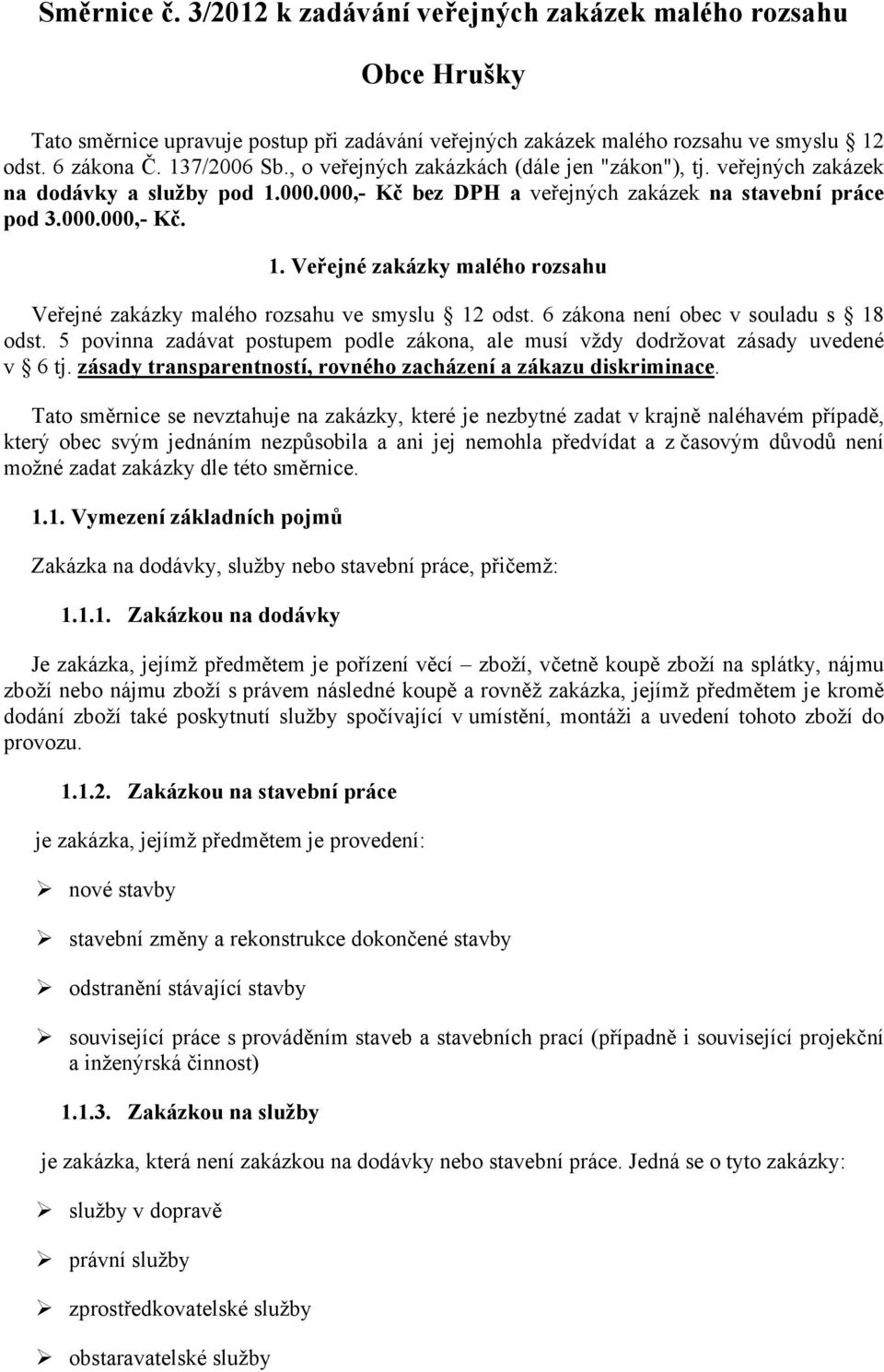 6 zákona není obec v souladu s 18 odst. 5 povinna zadávat postupem podle zákona, ale musí vždy dodržovat zásady uvedené v 6 tj. zásady transparentností, rovného zacházení a zákazu diskriminace.