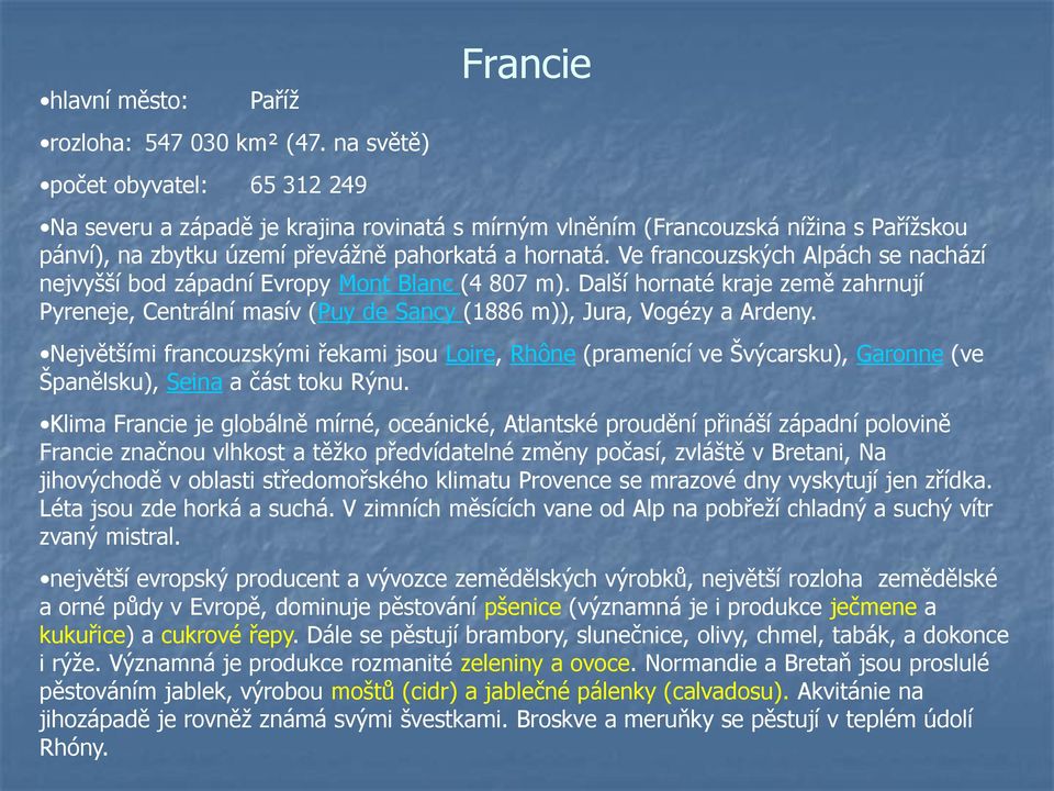 Ve francouzských Alpách se nachází nejvyšší bod západní Evropy Mont Blanc (4 807 m). Další hornaté kraje země zahrnují Pyreneje, Centrální masív (Puy de Sancy (1886 m)), Jura, Vogézy a Ardeny.