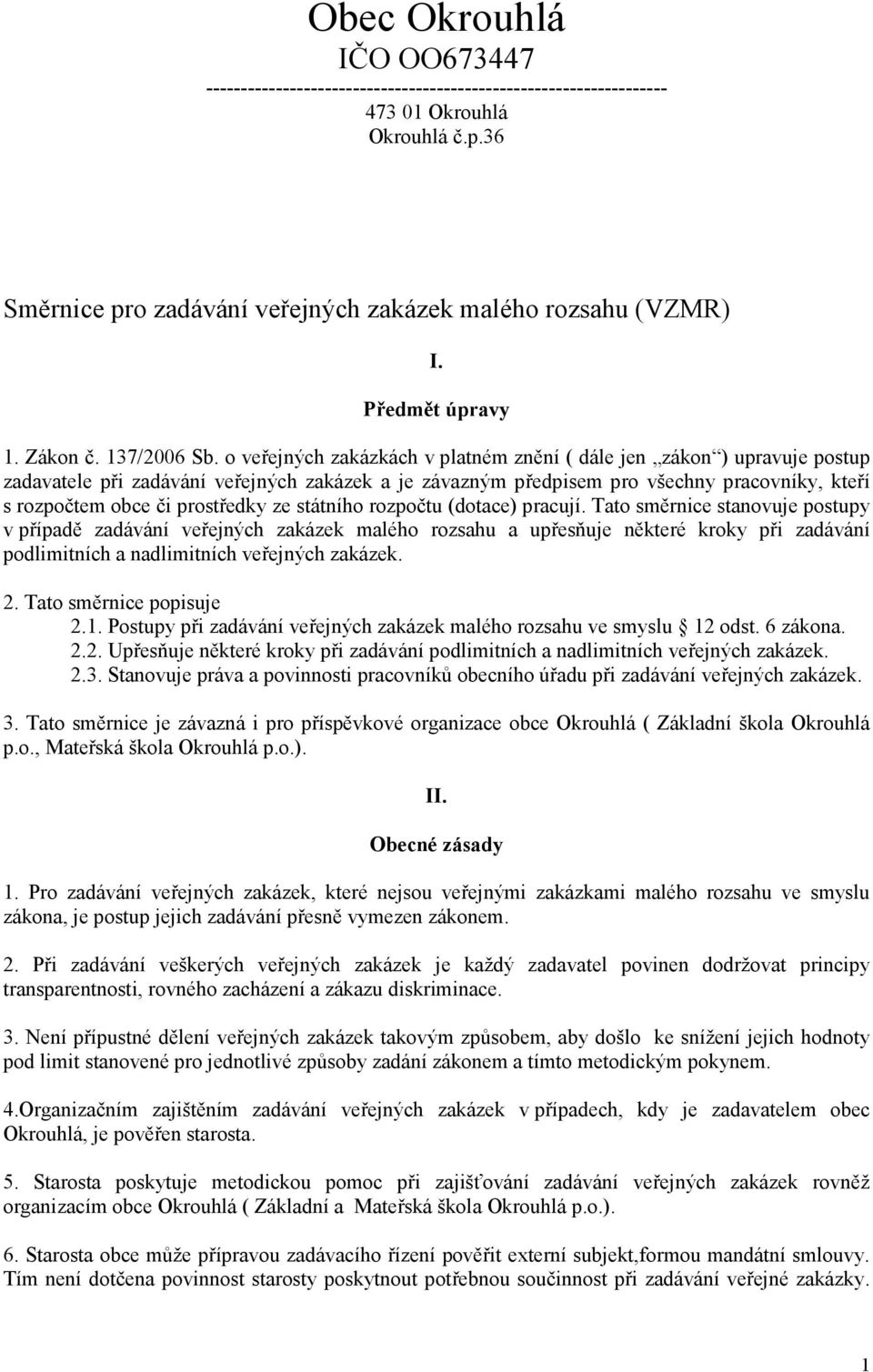 o veřejných zakázkách v platném znění ( dále jen zákon ) upravuje postup zadavatele při zadávání veřejných zakázek a je závazným předpisem pro všechny pracovníky, kteří s rozpočtem obce či prostředky