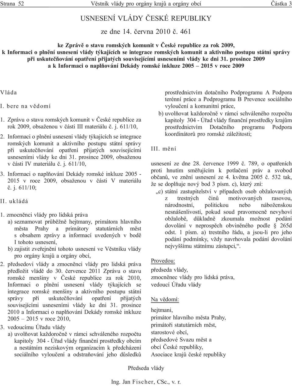 opatření přijatých souvisejícími usneseními vlády ke dni 31. prosince 2009 a k Informaci o naplňování Dekády romské inkluze 2005 2015 v roce 2009 Vláda I. bere na vědomí 1.