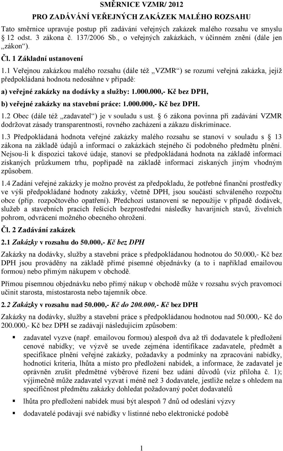 1 Veřejnou zakázkou malého rozsahu (dále též VZMR ) se rozumí veřejná zakázka, jejíž předpokládaná hodnota nedosáhne v případě: a) veřejné zakázky na dodávky a služby: 1.000.