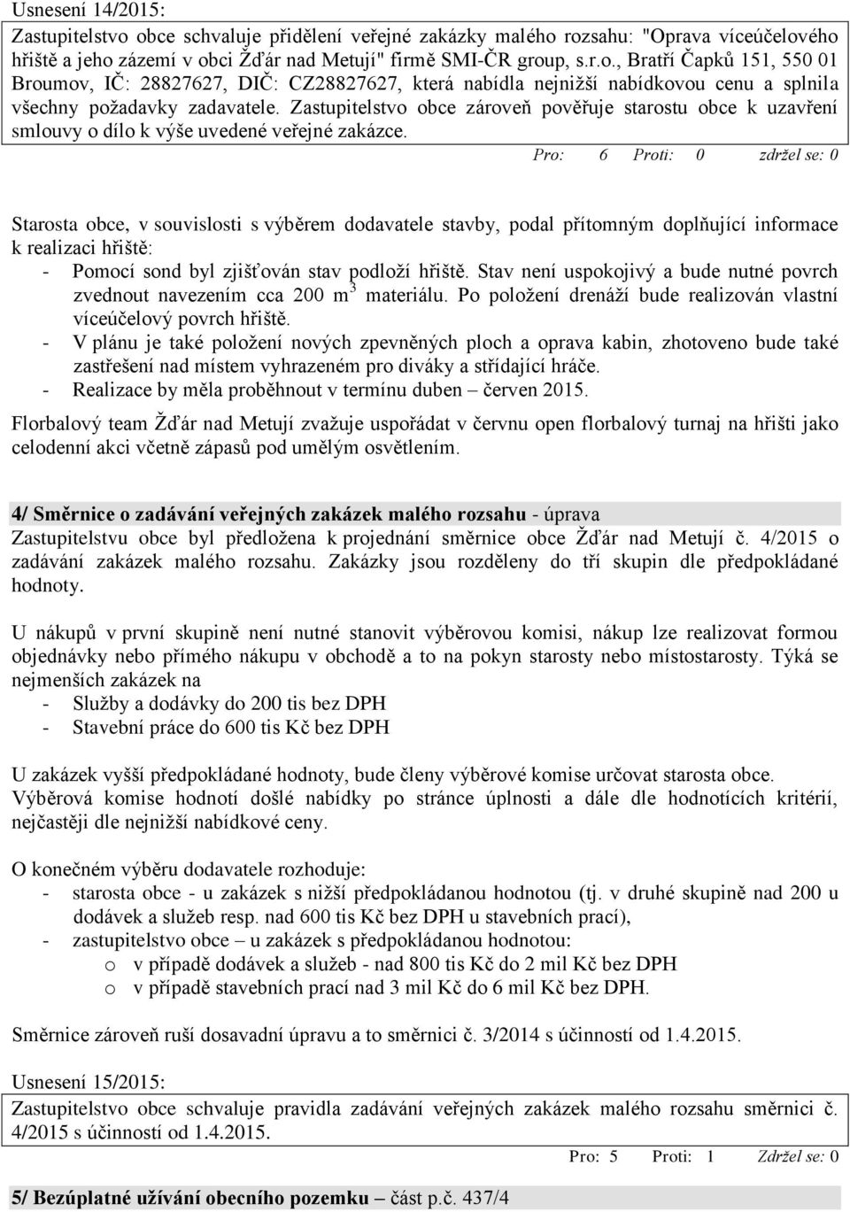 Pro: 6 Proti: 0 zdržel se: 0 Starosta obce, v souvislosti s výběrem dodavatele stavby, podal přítomným doplňující informace k realizaci hřiště: - Pomocí sond byl zjišťován stav podloží hřiště.