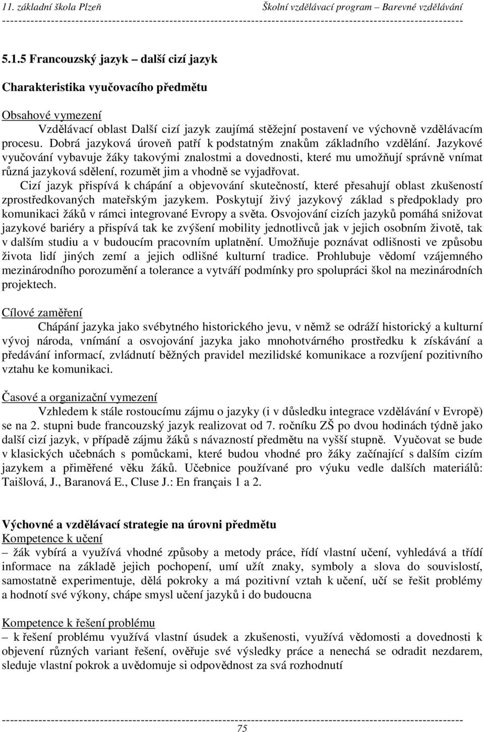 Jazykové vyučování vybavuje žáky takovými znalostmi a dovednosti, které mu umožňují správně vnímat různá jazyková sdělení, rozumět jim a vhodně se vyjadřovat.