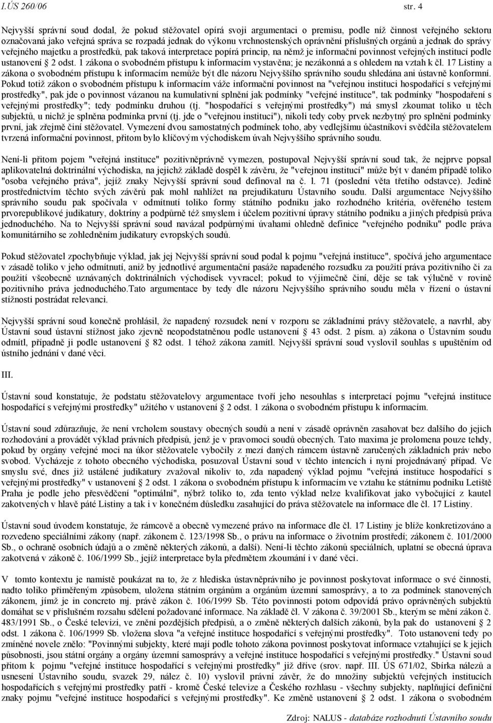 oprávnění příslušných orgánů a jednak do správy veřejného majetku a prostředků, pak taková interpretace popírá princip, na němž je informační povinnost veřejných institucí podle ustanovení 2 odst.