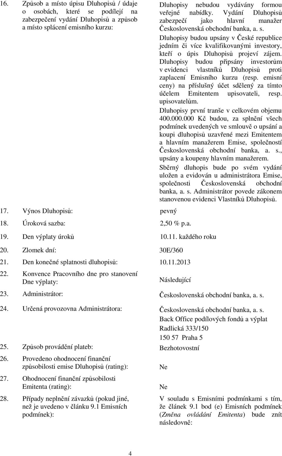 Konvence Pracovního dne pro stanovení Dne výplaty: Dluhopisy nebudou vydávány formou veřejné nabídky. Vydání Dluhopisů zabezpečí jako hlavní manažer Československá obchodní banka, a. s. Dluhopisy budou upsány v České republice jedním či více kvalifikovanými investory, kteří o úpis Dluhopisů projeví zájem.