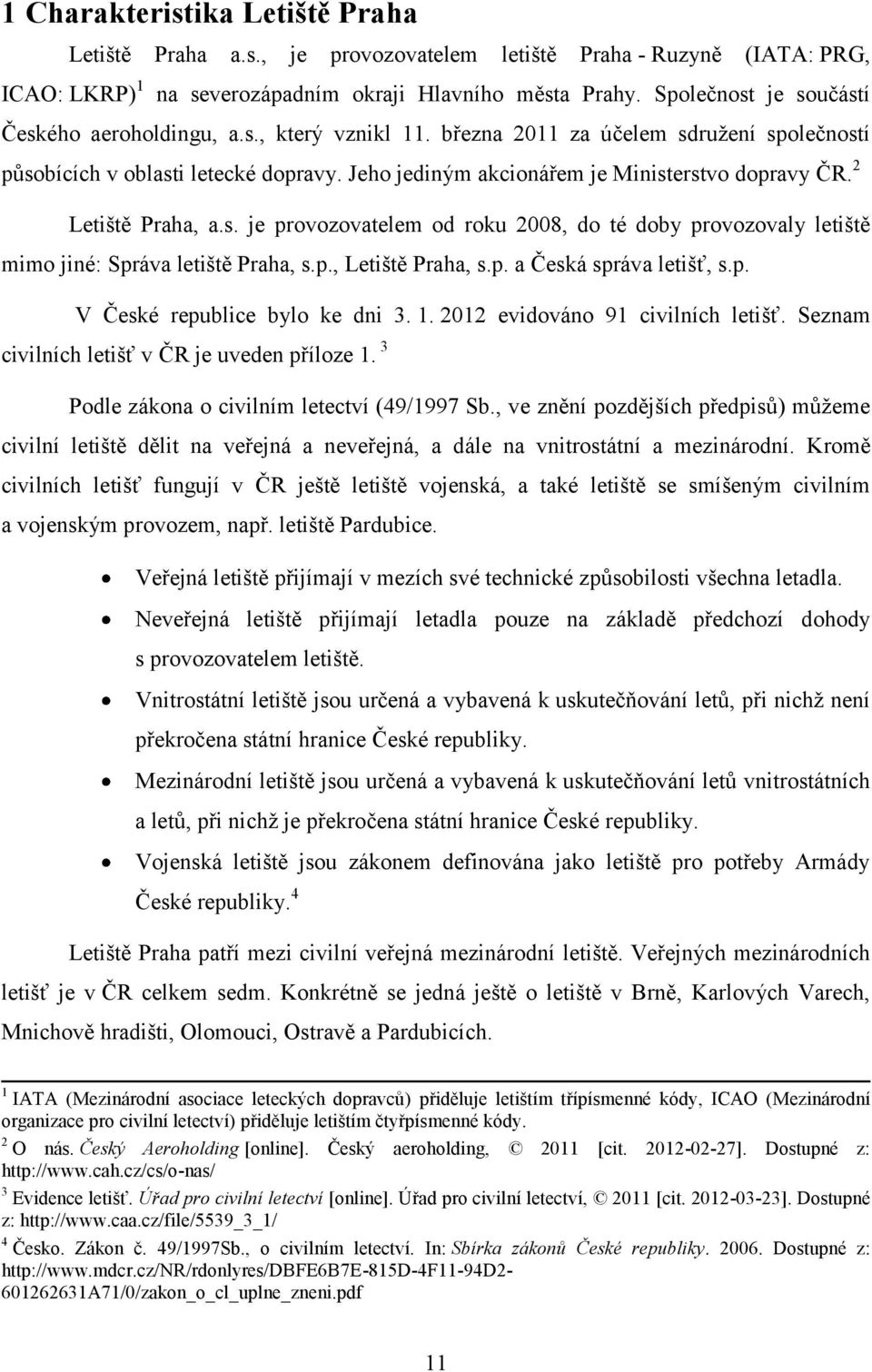 2 Letiště Praha, a.s. je provozovatelem od roku 2008, do té doby provozovaly letiště mimo jiné: Správa letiště Praha, s.p., Letiště Praha, s.p. a Česká správa letišť, s.p. V České republice bylo ke dni 3.