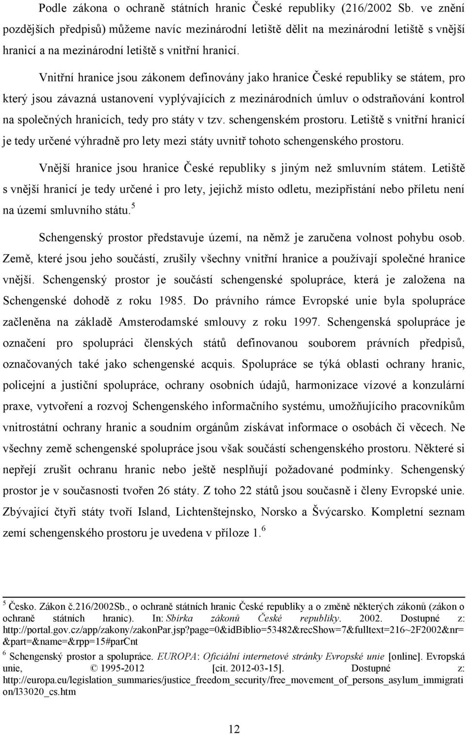 Vnitřní hranice jsou zákonem definovány jako hranice České republiky se státem, pro který jsou závazná ustanovení vyplývajících z mezinárodních úmluv o odstraňování kontrol na společných hranicích,