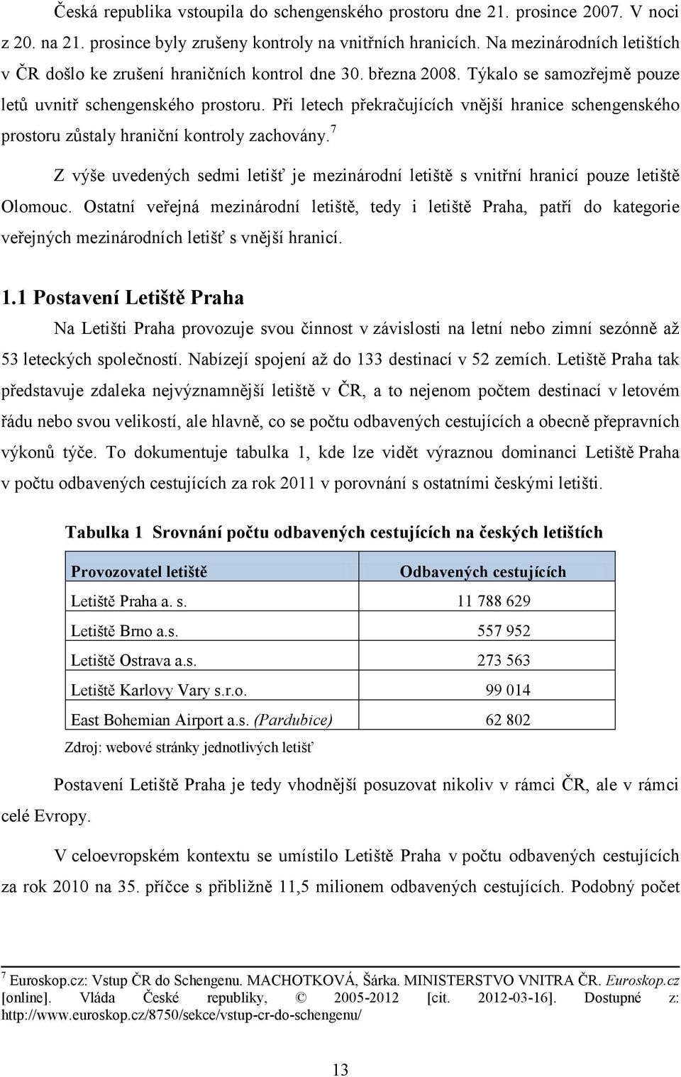 Při letech překračujících vnější hranice schengenského prostoru zůstaly hraniční kontroly zachovány. 7 Z výše uvedených sedmi letišť je mezinárodní letiště s vnitřní hranicí pouze letiště Olomouc.