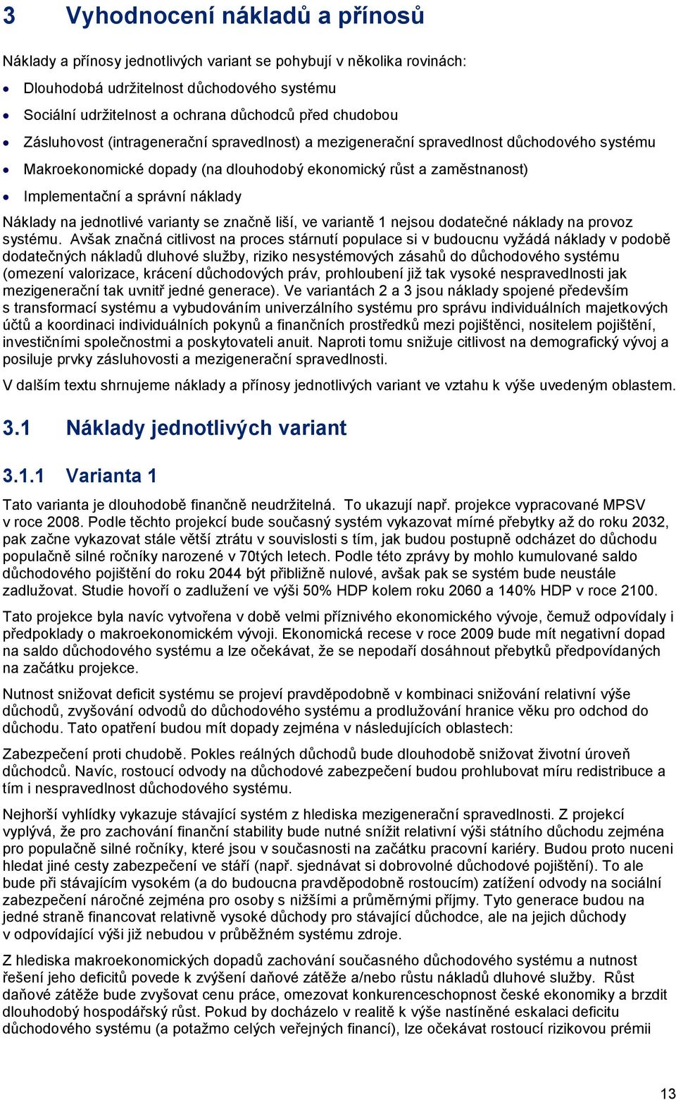 náklady Náklady na jednotlivé varianty se značně liší, ve variantě 1 nejsou dodatečné náklady na provoz systému.