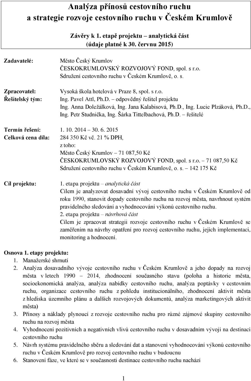 s r.o. Ing. Pavel Attl, Ph.D. odpovědný řešitel projektu Ing. Anna Doležálková, Ing. Jana Kalabisová, Ph.D., Ing. Lucie Plzáková, Ph.D., Ing. Petr Studnička, Ing. Šárka Tittelbachová, Ph.D. řešitelé Termín řešení: 1.