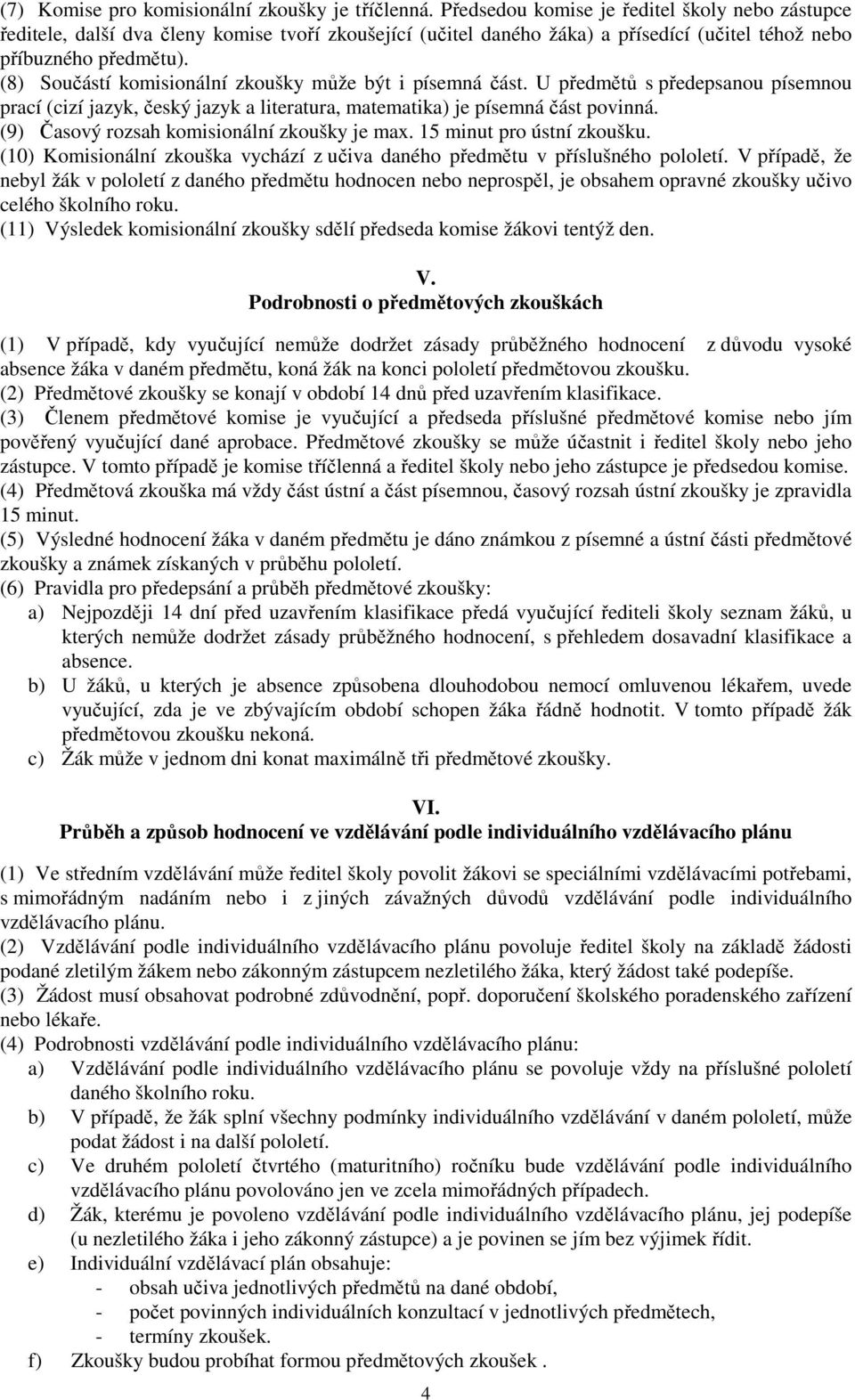 (8) Součástí komisionální zkoušky může být i písemná část. U předmětů s předepsanou písemnou prací (cizí jazyk, český jazyk a literatura, matematika) je písemná část povinná.