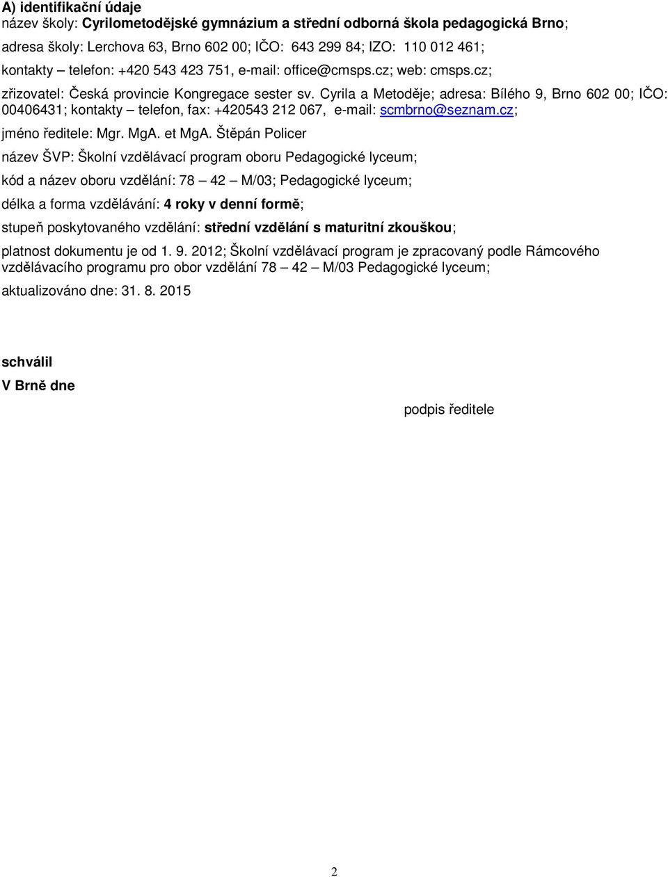 Cyrila a Metoděje; adresa: Bílého 9, Brno 602 00; IČO: 00406431; kontakty telefon, fax: +420543 212 067, e-mail: scmbrno@seznam.cz; jméno ředitele: Mgr. MgA. et MgA.