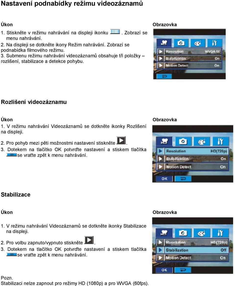 V režimu nahrávání Videozáznamů se dotkněte ikonky Rozlišení na displeji. 2. Pro pohyb mezi pěti možnostmi nastavení stiskněte. 3.