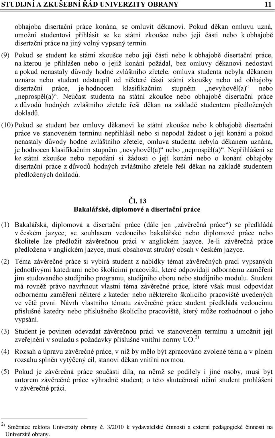 (9) Pokud se student ke státní zkoušce nebo její části nebo k obhajobě disertační práce, na kterou je přihlášen nebo o jejíž konání požádal, bez omluvy děkanovi nedostaví a pokud nenastaly důvody