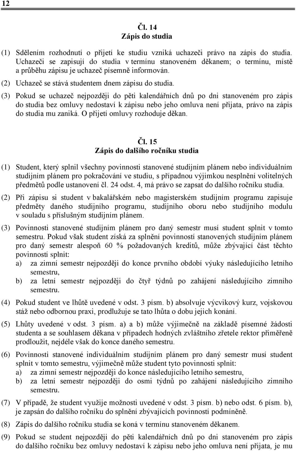 (3) Pokud se uchazeč nejpozději do pěti kalendářních dnů po dni stanoveném pro zápis do studia bez omluvy nedostaví k zápisu nebo jeho omluva není přijata, právo na zápis do studia mu zaniká.