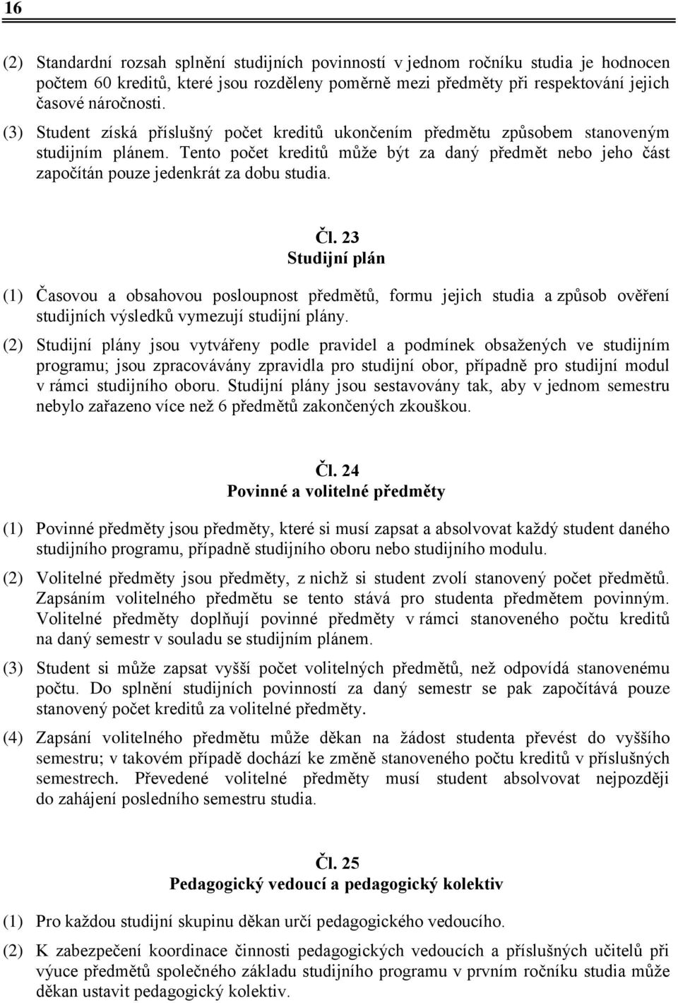 Čl. 23 Studijní plán (1) Časovou a obsahovou posloupnost předmětů, formu jejich studia a způsob ověření studijních výsledků vymezují studijní plány.