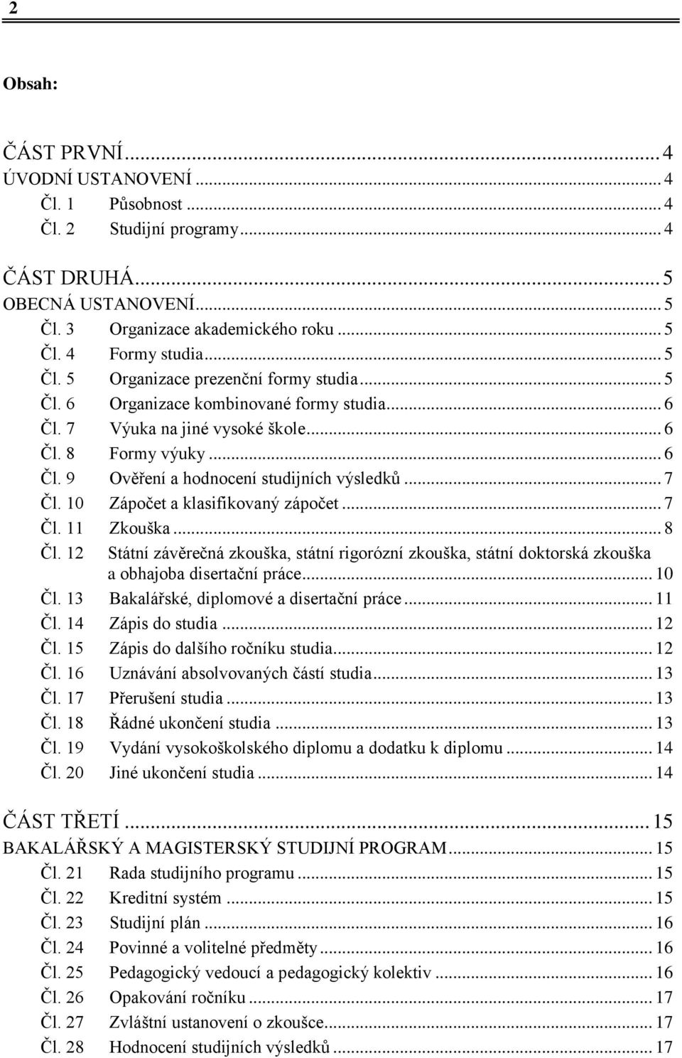 .. 7 Čl. 10 Zápočet a klasifikovaný zápočet... 7 Čl. 11 Zkouška... 8 Čl. 12 Státní závěrečná zkouška, státní rigorózní zkouška, státní doktorská zkouška a obhajoba disertační práce... 10 Čl.