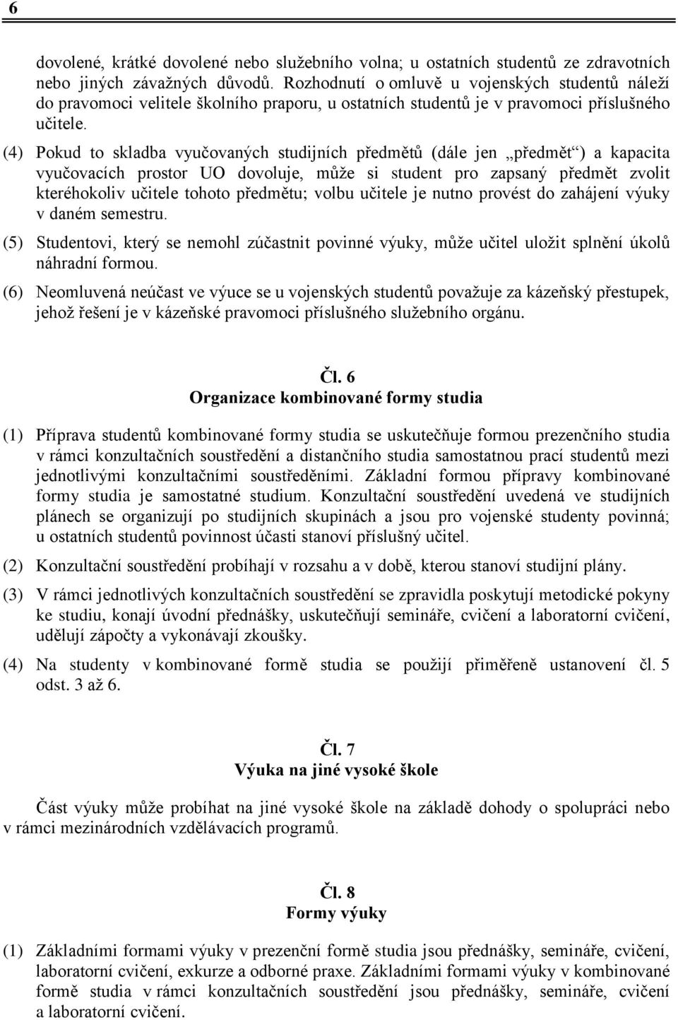 (4) Pokud to skladba vyučovaných studijních předmětů (dále jen předmět ) a kapacita vyučovacích prostor UO dovoluje, může si student pro zapsaný předmět zvolit kteréhokoliv učitele tohoto předmětu;