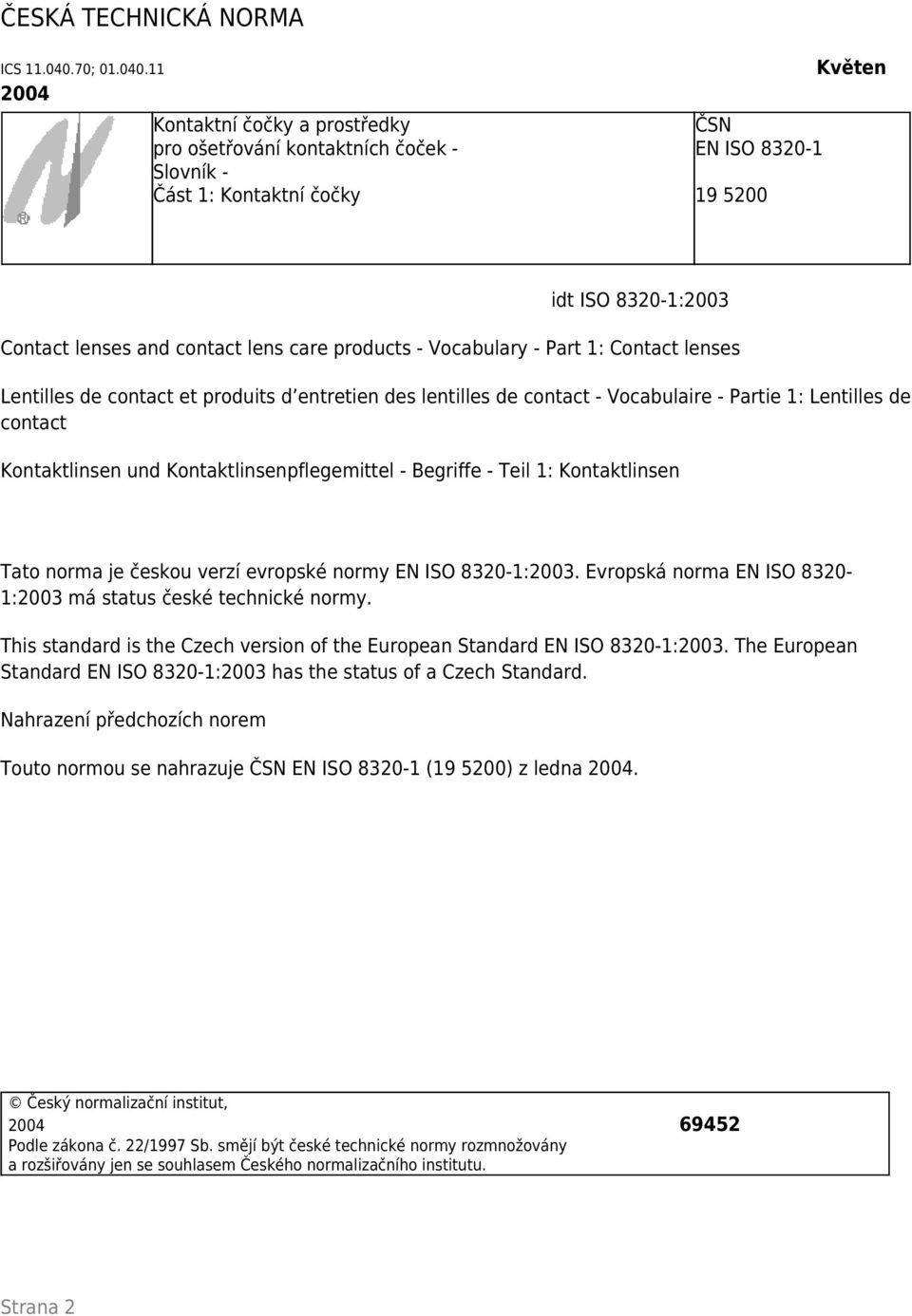 11 2004 Kontaktní čočky a prostředky pro ošetřování kontaktních čoček - Slovník - Část 1: Kontaktní čočky ČSN EN ISO 8320-1 19 5200 Květen idt ISO 8320-1:2003 Contact lenses and contact lens care