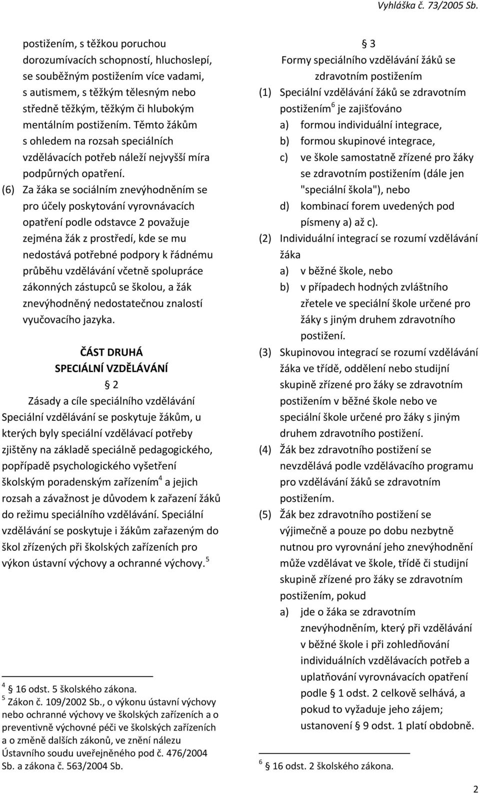 (6) Za žáka se sociálním znevýhodněním se pro účely poskytování vyrovnávacích opatření podle odstavce 2 považuje zejména žák z prostředí, kde se mu nedostává potřebné podpory k řádnému průběhu