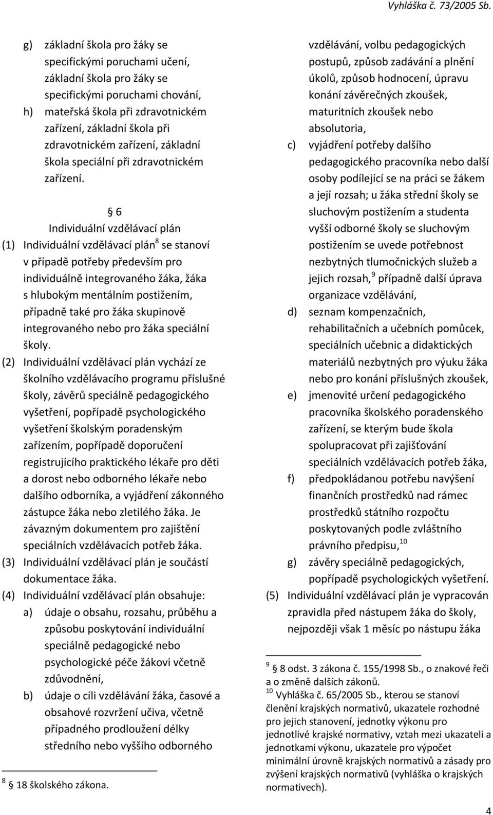 6 Individuální vzdělávací plán (1) Individuální vzdělávací plán 8 se stanoví v případě potřeby především pro individuálně integrovaného žáka, žáka s hlubokým mentálním postižením, případně také pro