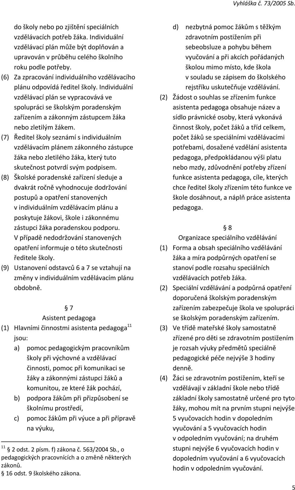 Individuální vzdělávací plán se vypracovává ve spolupráci se školským poradenským zařízením a zákonným zástupcem žáka nebo zletilým žákem.