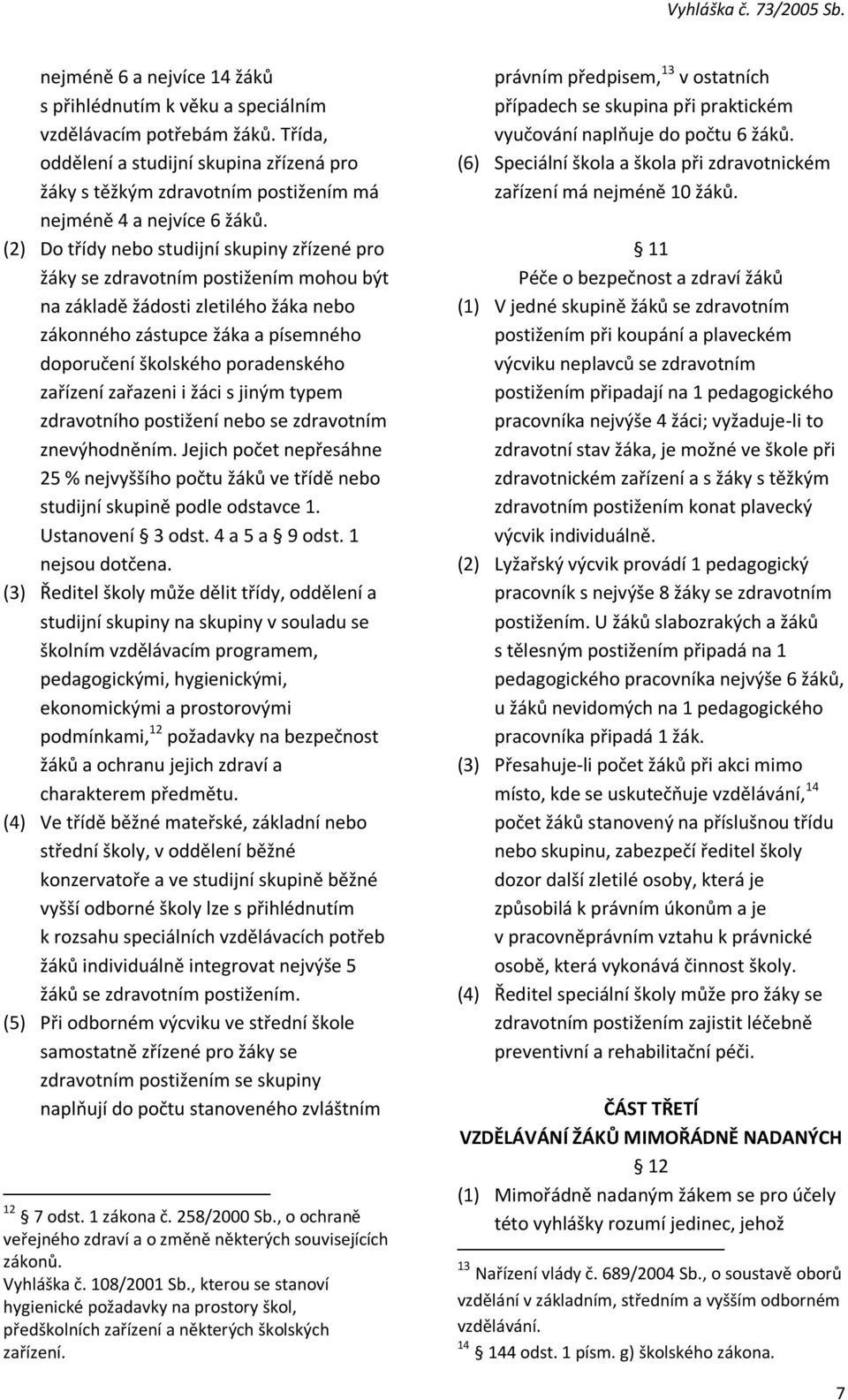 (2) Do třídy nebo studijní skupiny zřízené pro žáky se zdravotním postižením mohou být na základě žádosti zletilého žáka nebo zákonného zástupce žáka a písemného doporučení školského poradenského