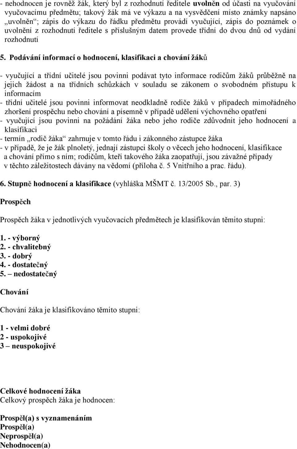 Podávání informací o hodnocení, klasifikaci a chování žáků - vyučující a třídní učitelé jsou povinni podávat tyto informace rodičům ţáků průběţně na jejich ţádost a na třídních schůzkách v souladu se