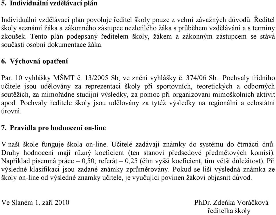 Tento plán podepsaný ředitelem školy, ţákem a zákonným zástupcem se stává součástí osobní dokumentace ţáka. 6. Výchovná opatření Par. 10 vyhlášky MŠMT č. 13/2005 Sb, ve znění vyhlášky č. 374/06 Sb.