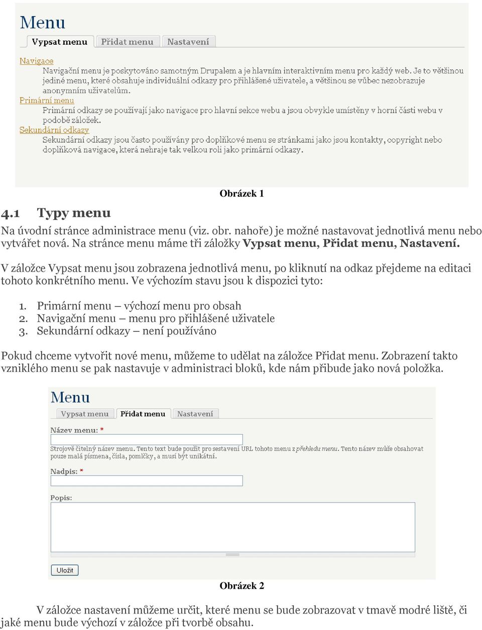 Ve výchozím stavu jsou k dispozici tyto: 1. Primární menu výchozí menu pro obsah 2. Navigační menu menu pro přihlášené uživatele 3.