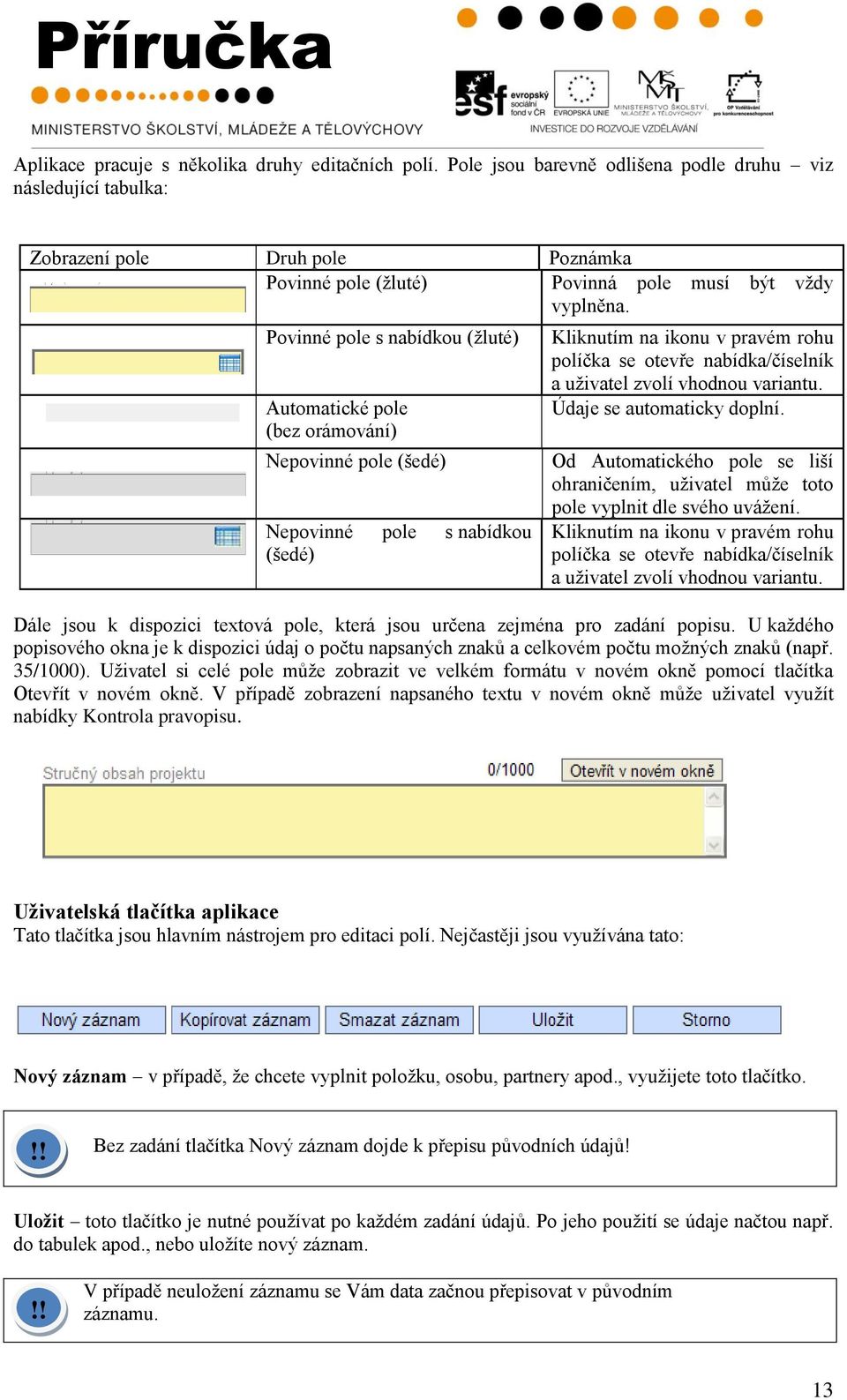 Povinné pole s nabídkou (ţluté) Automatické pole (bez orámování) Nepovinné pole (šedé) Nepovinné pole s nabídkou (šedé) Kliknutím na ikonu v pravém rohu políčka se otevře nabídka/číselník a uţivatel