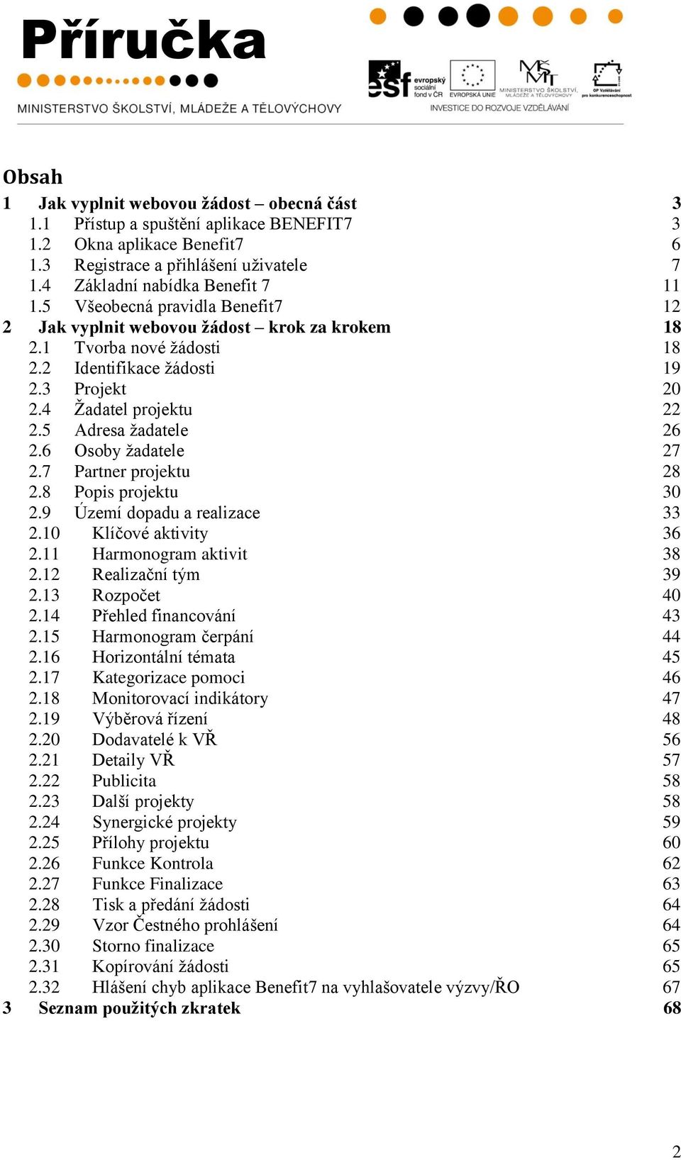 6 Osoby ţadatele 27 2.7 Partner projektu 28 2.8 Popis projektu 30 2.9 Území dopadu a realizace 33 2.10 Klíčové aktivity 36 2.11 Harmonogram aktivit 38 2.12 Realizační tým 39 2.13 Rozpočet 40 2.