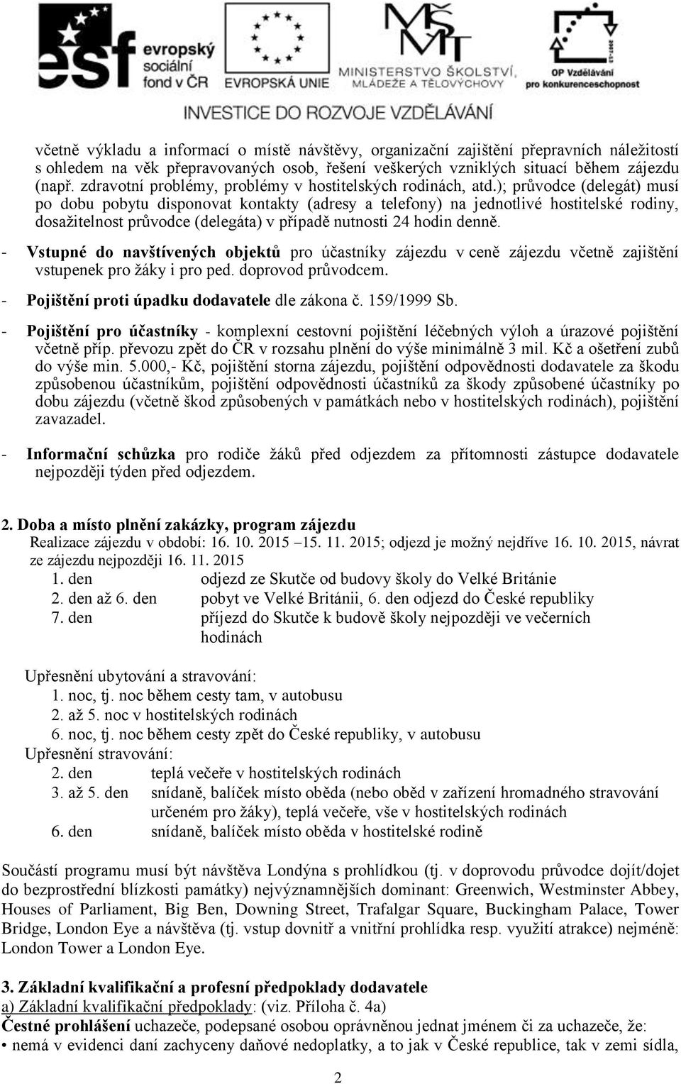 ); průvodce (delegát) musí po dobu pobytu disponovat kontakty (adresy a telefony) na jednotlivé hostitelské rodiny, dosažitelnost průvodce (delegáta) v případě nutnosti 24 hodin denně.