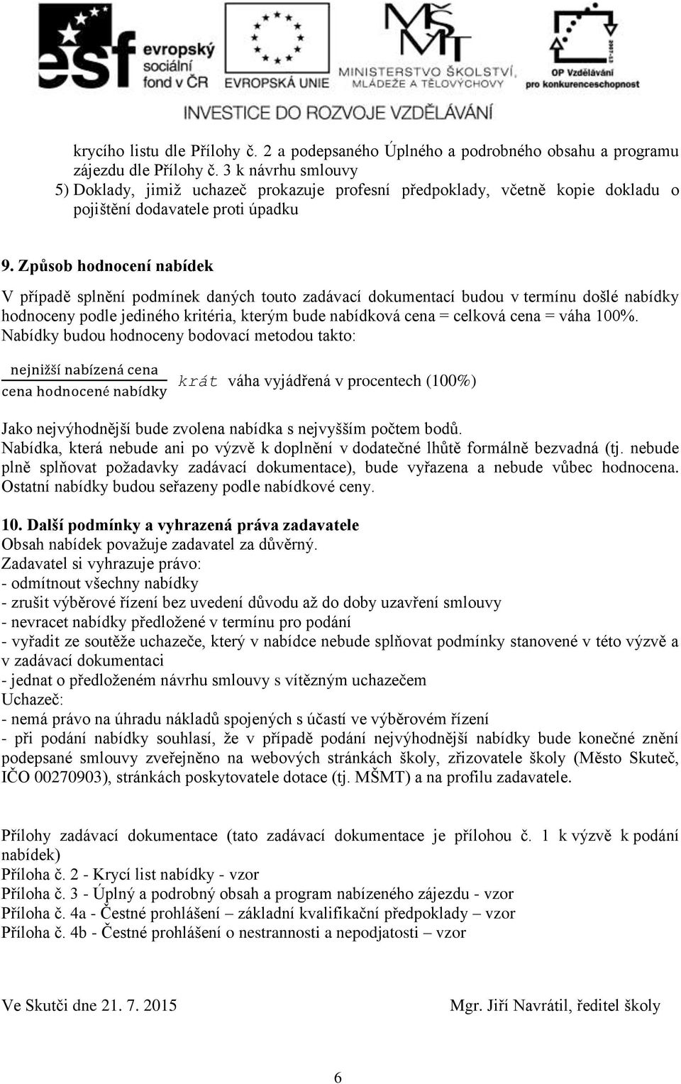 Způsob hodnocení nabídek V případě splnění podmínek daných touto zadávací dokumentací budou v termínu došlé nabídky hodnoceny podle jediného kritéria, kterým bude nabídková cena = celková cena = váha