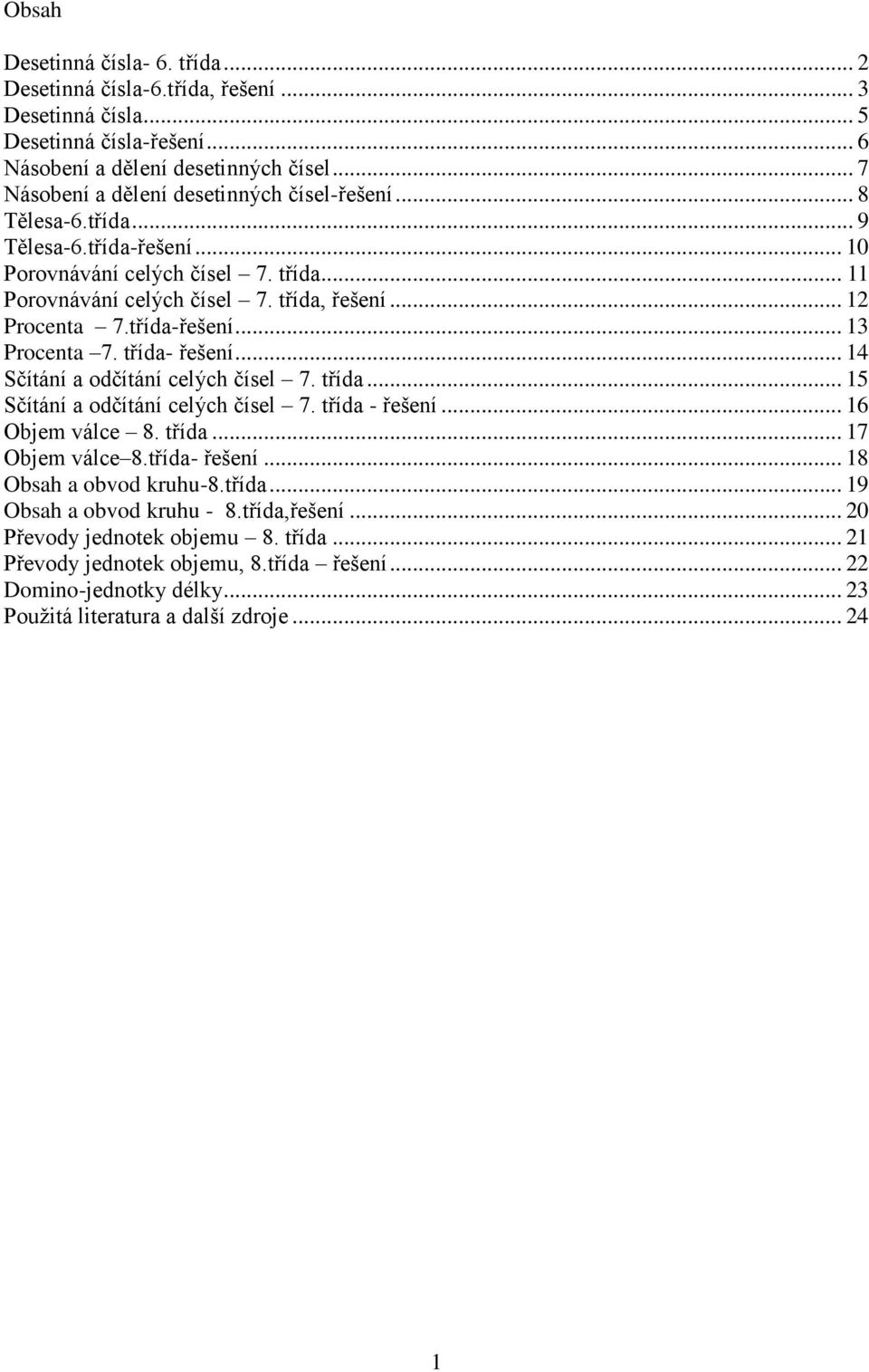 třída-řešení... 13 Procenta 7. třída- řešení... 14 Sčítání a odčítání celých čísel 7. třída... 15 Sčítání a odčítání celých čísel 7. třída - řešení... 16 Objem válce 8. třída... 17 Objem válce 8.