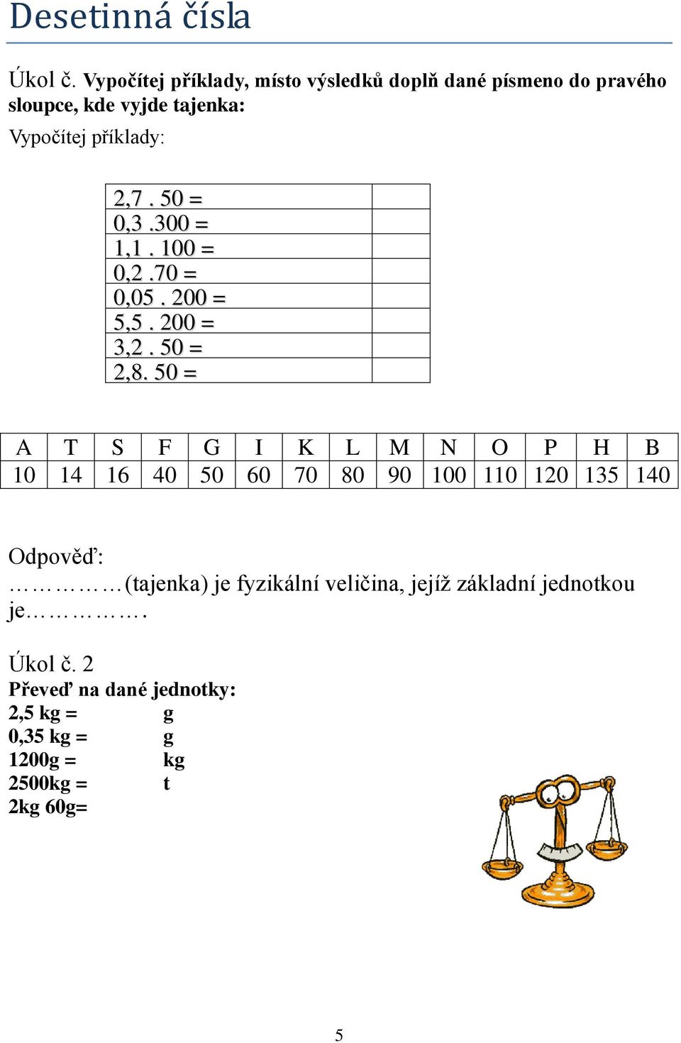 2,7. 50 = 0,3.300 = 1,1. 100 = 0,2.70 = 0,05. 200 = 5,5. 200 = 3,2. 50 = 2,8.