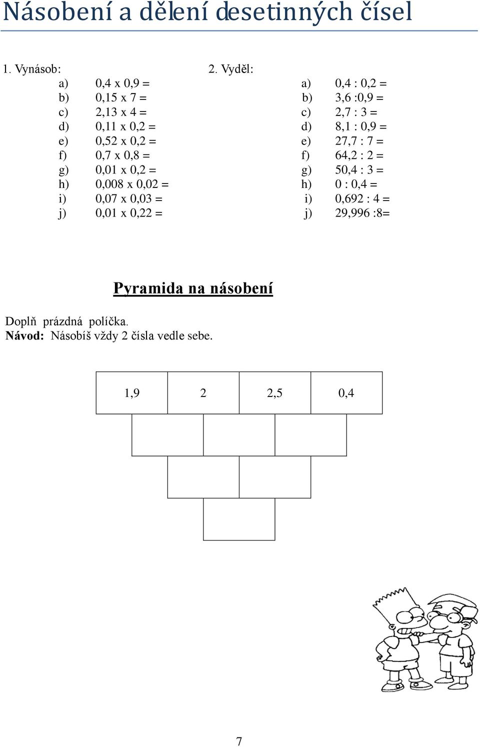 8,1 : 0,9 = e) 0,52 x 0,2 = e) 27,7 : 7 = f) 0,7 x 0,8 = f) 64,2 : 2 = g) 0,01 x 0,2 = g) 50,4 : 3 = h) 0,008 x