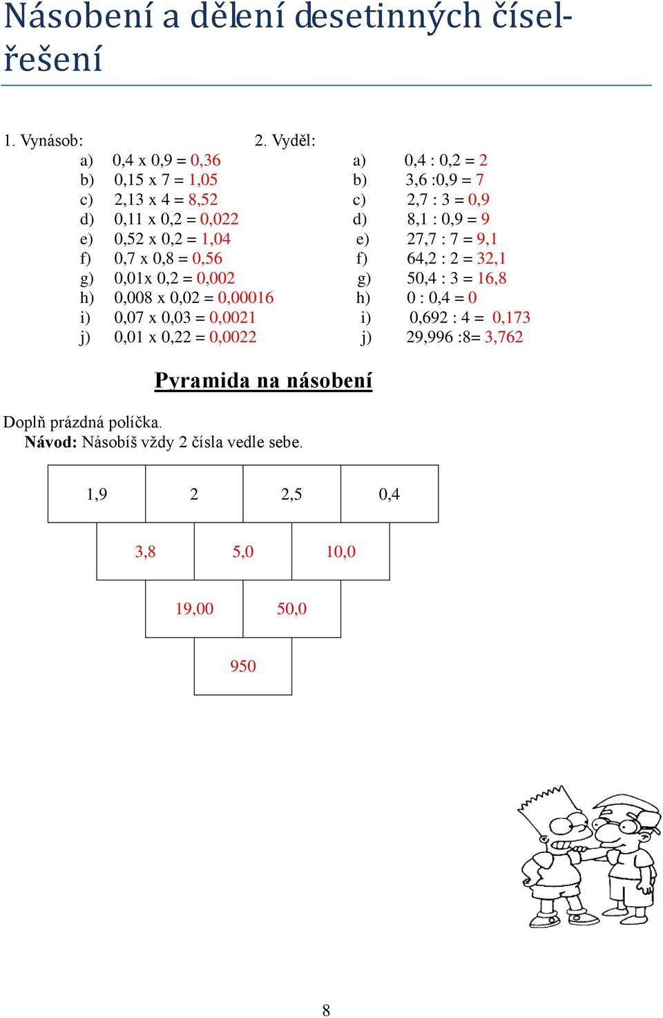 0,9 = 9 e) 0,52 x 0,2 = 1,04 e) 27,7 : 7 = 9,1 f) 0,7 x 0,8 = 0,56 f) 64,2 : 2 = 32,1 g) 0,01x 0,2 = 0,002 g) 50,4 : 3 = 16,8 h) 0,008 x 0,02 =