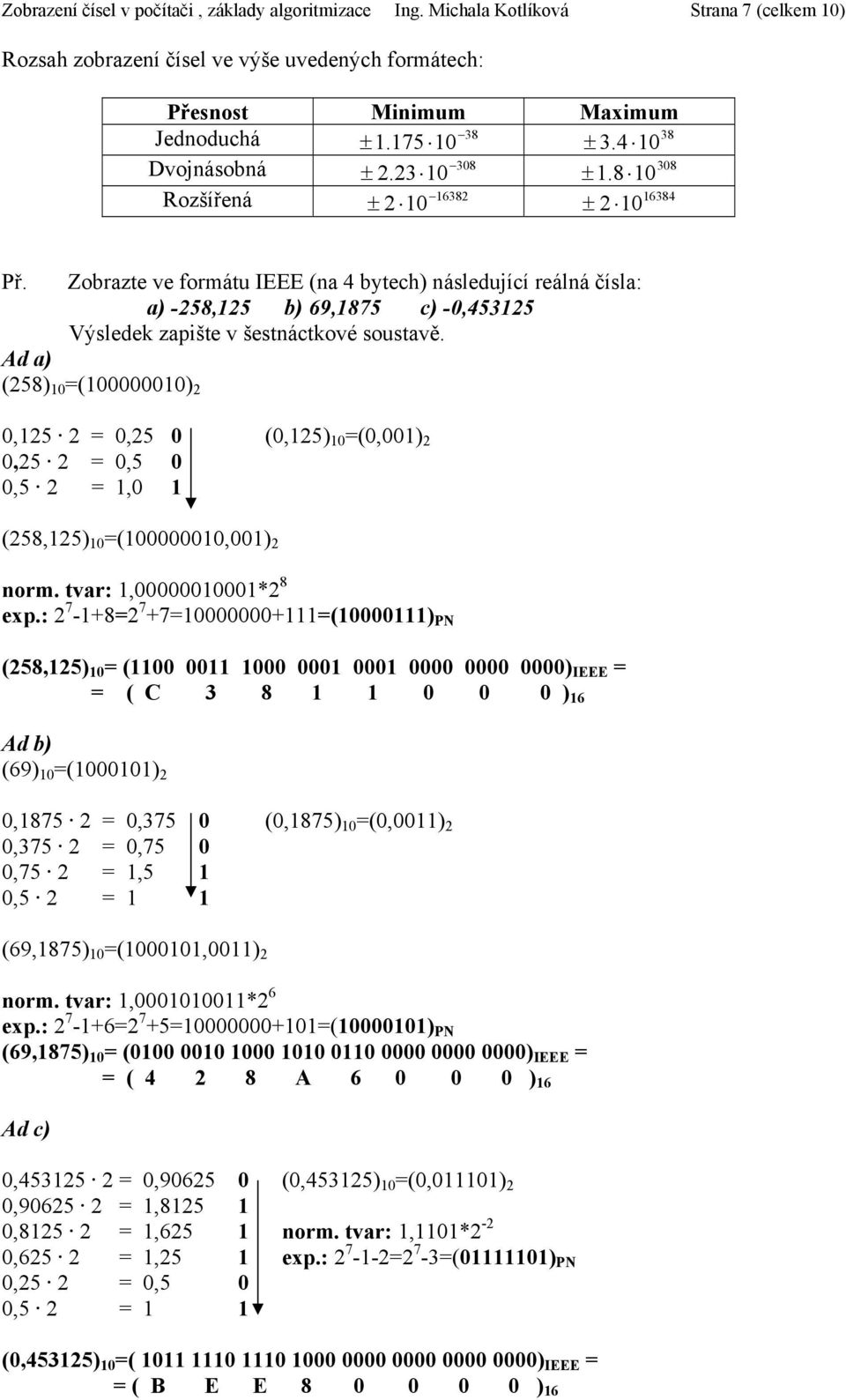 Zobrate ve formátu IEEE (a 4 bytech) ásledující reálá ísla: a) -58,15 b) 69,1875 c) -0,45315 Výsledek apište v šestáctkové soustavě.