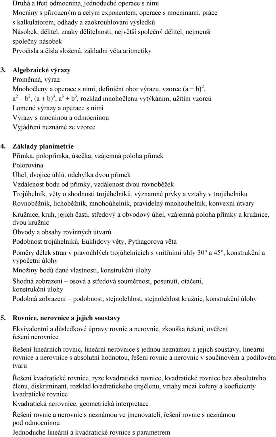 Algebraické výrazy Proměnná, výraz Mnohočleny a operace s nimi, definiční obor výrazu, vzorce (a + b) 2, a 2 b 2, (a + b) 3, a 3 ± b 3, rozklad mnohočlenu vytýkáním, užitím vzorců Lomené výrazy a