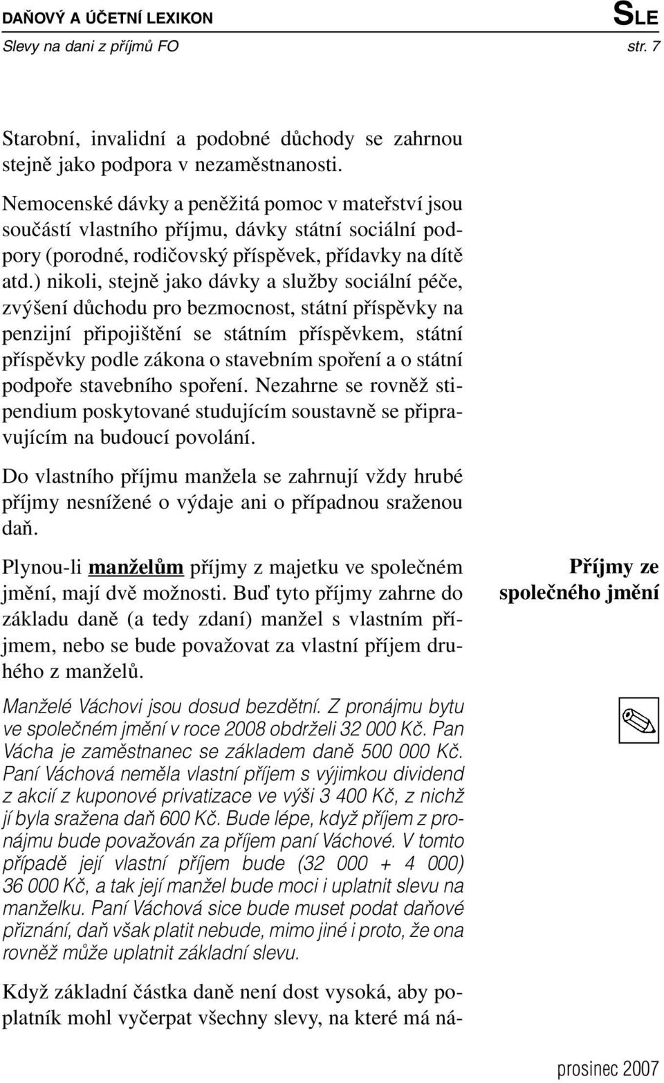 ) nikoli, stejně jako dávky a služby sociální péče, zvýšení důchodu pro bezmocnost, státní příspěvky na penzijní připojištění se státním příspěvkem, státní příspěvky podle zákona o stavebním spoření