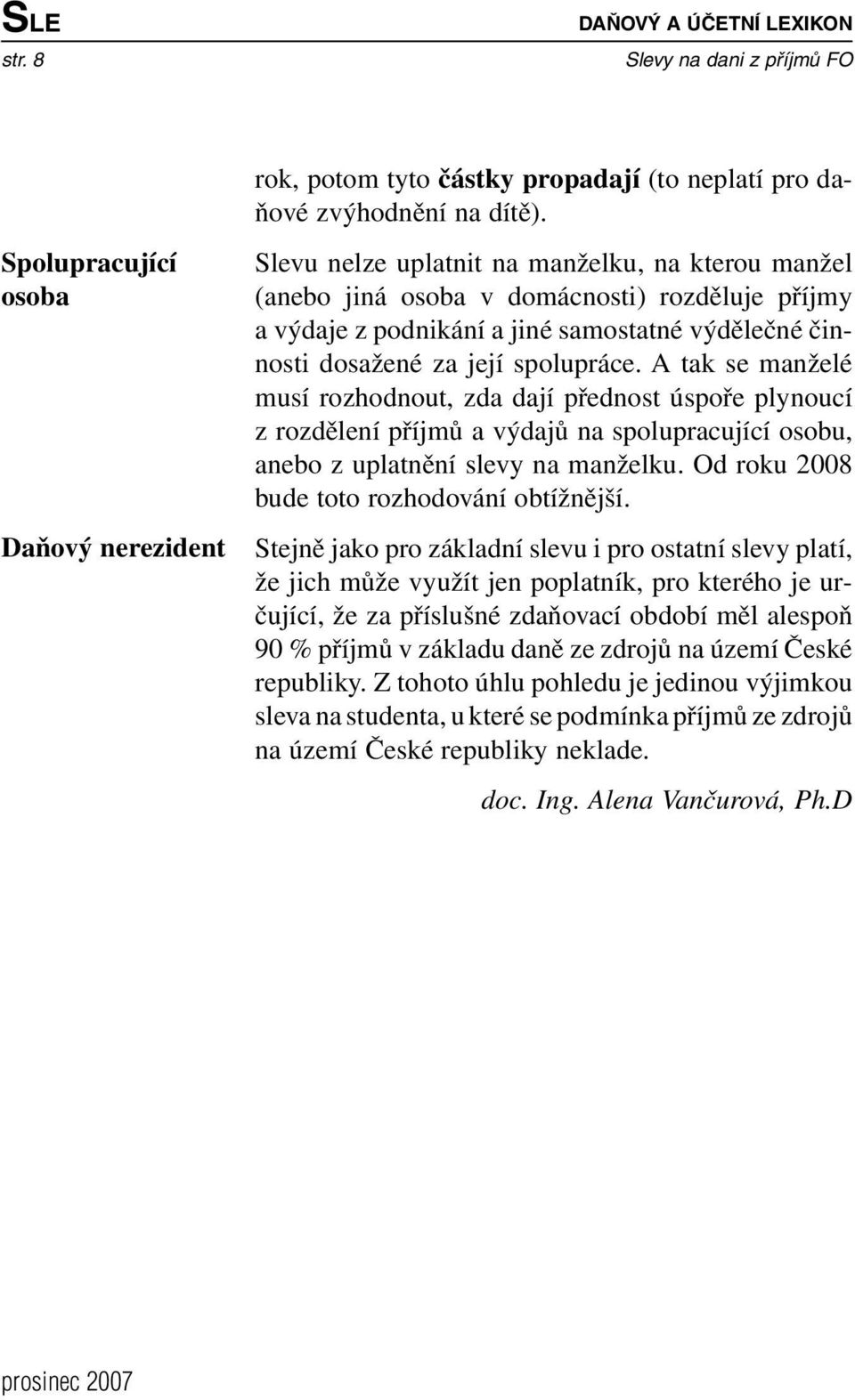 A tak se manželé musí rozhodnout, zda dají přednost úspoře plynoucí z rozdělení příjmů a výdajů na spolupracující osobu, anebo z uplatnění slevy na manželku.