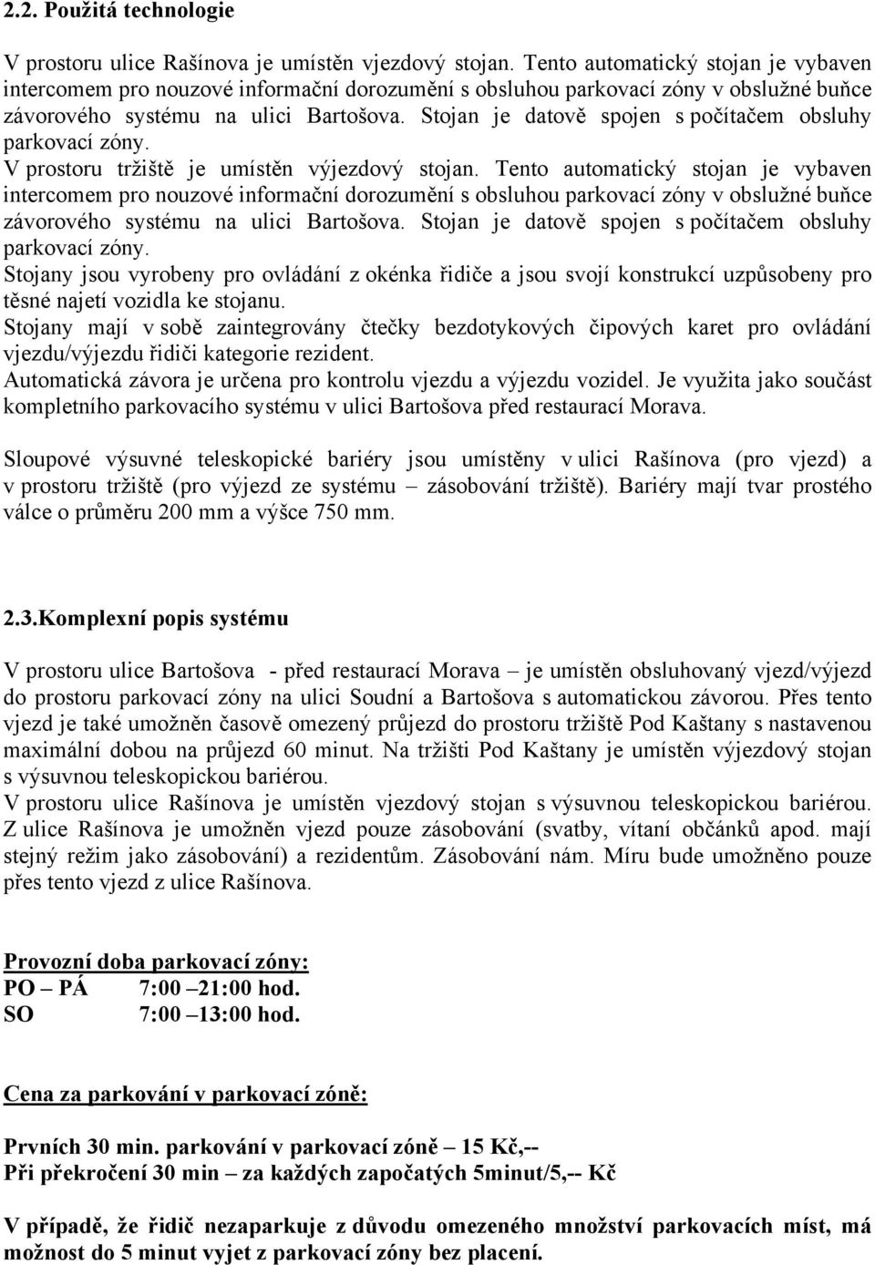 Stojan je datově spojen s počítačem obsluhy parkovací zóny. V prostoru tržiště je umístěn výjezdový stojan.  Stojan je datově spojen s počítačem obsluhy parkovací zóny.