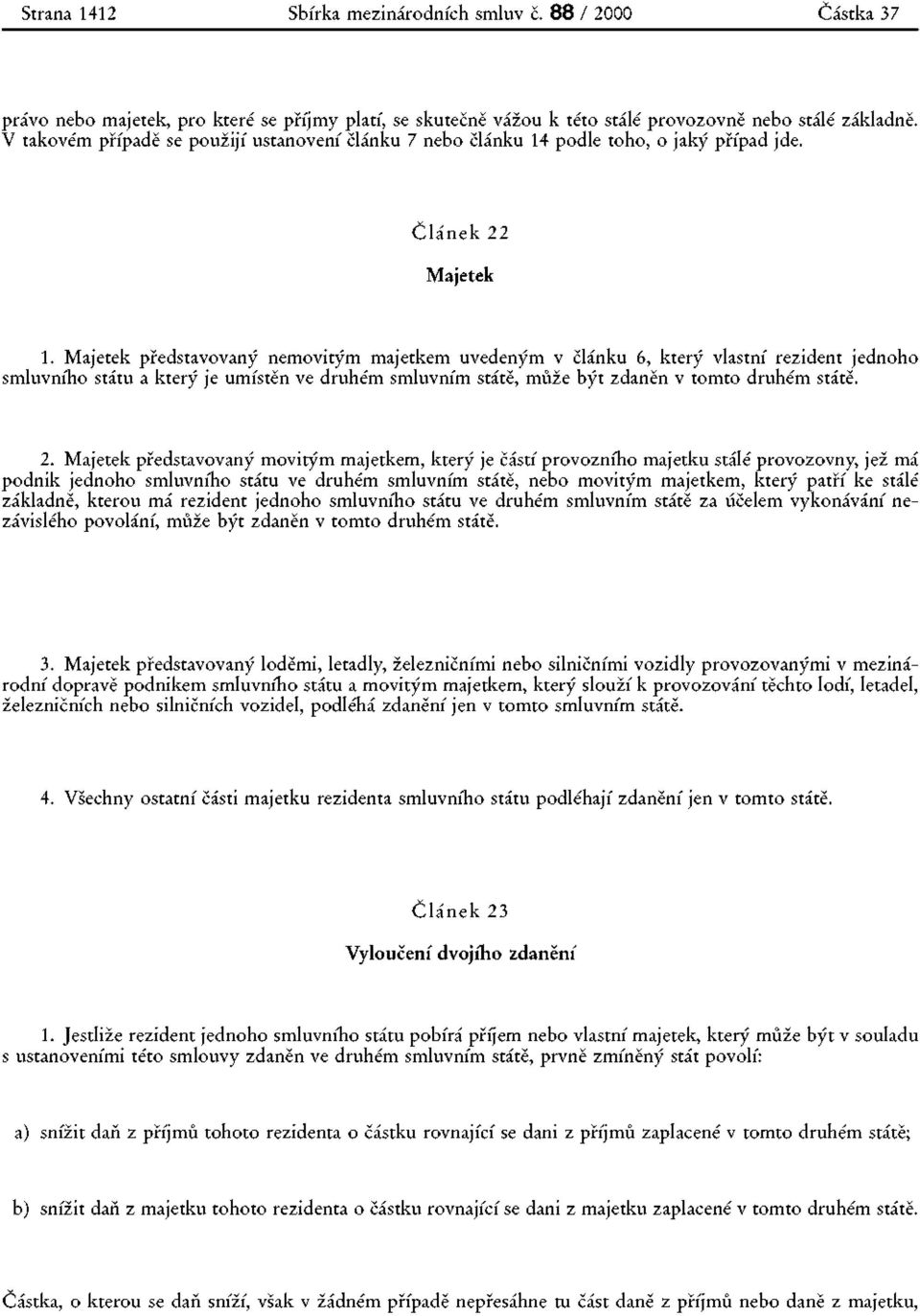 Majetek představovaný nemovitým majetkem uvedeným v článku 6, který vlastní rezident jednoho smluvního státu a který je umístěn ve druhém smluvním státě, může být zdaněn v tomto druhém státě. 2.